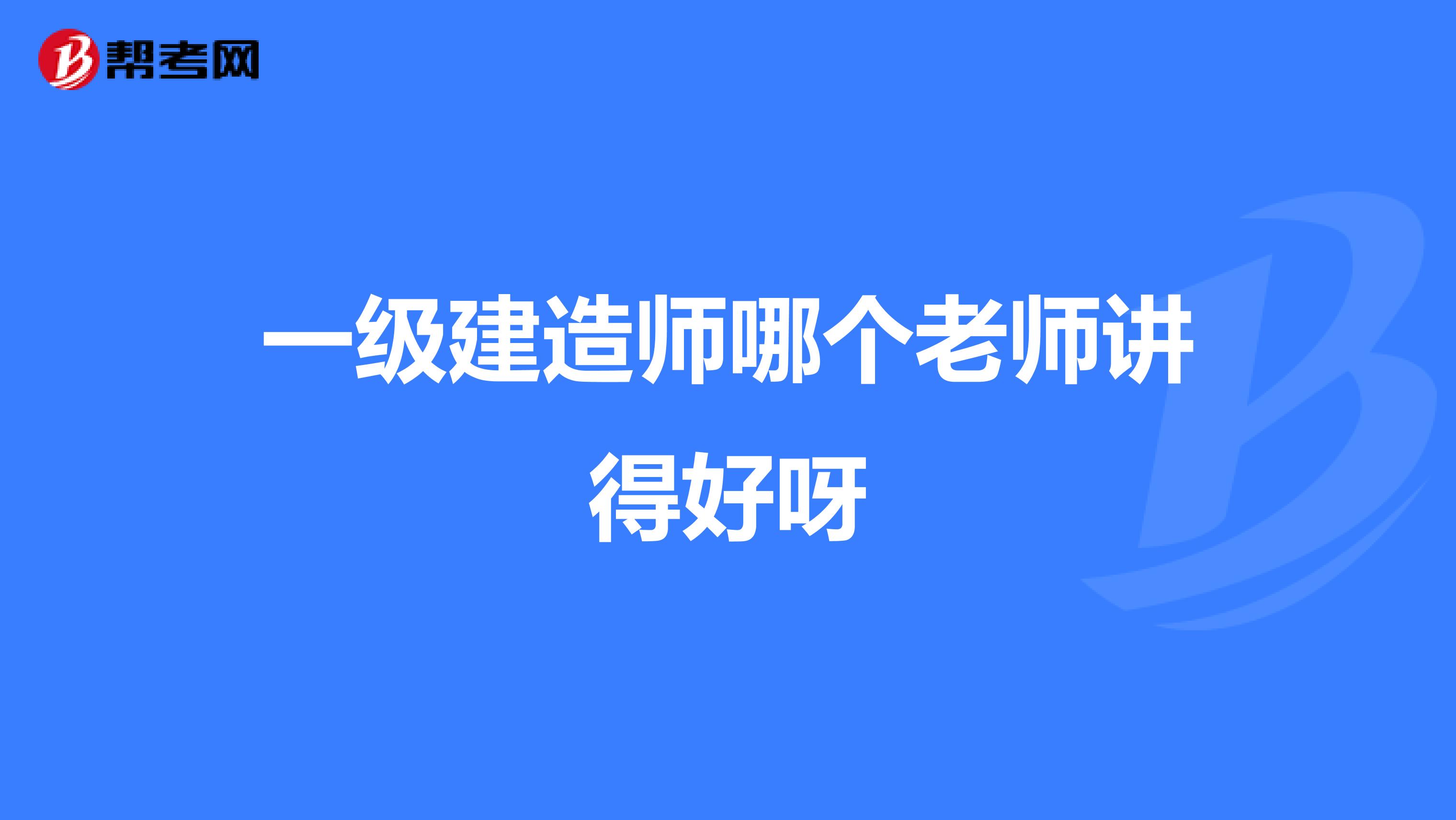 一级建造师哪个老师讲得好呀