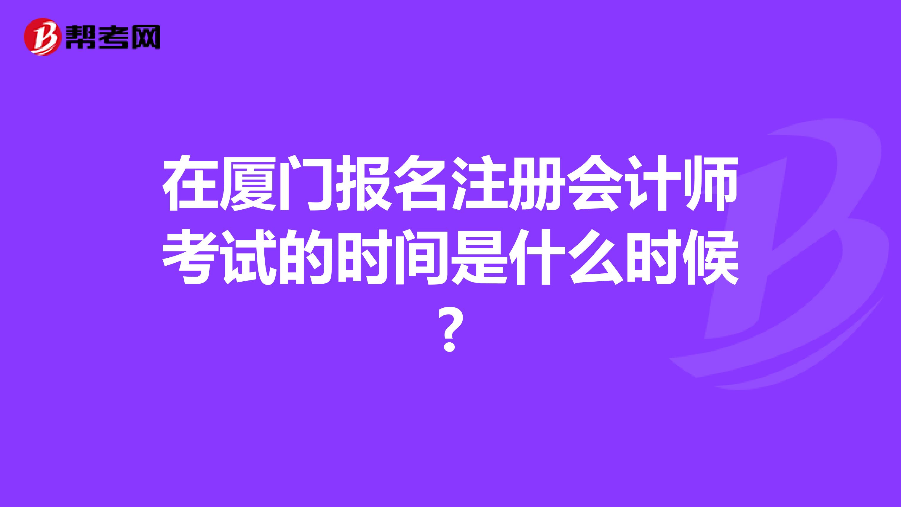 在厦门报名注册会计师考试的时间是什么时候?