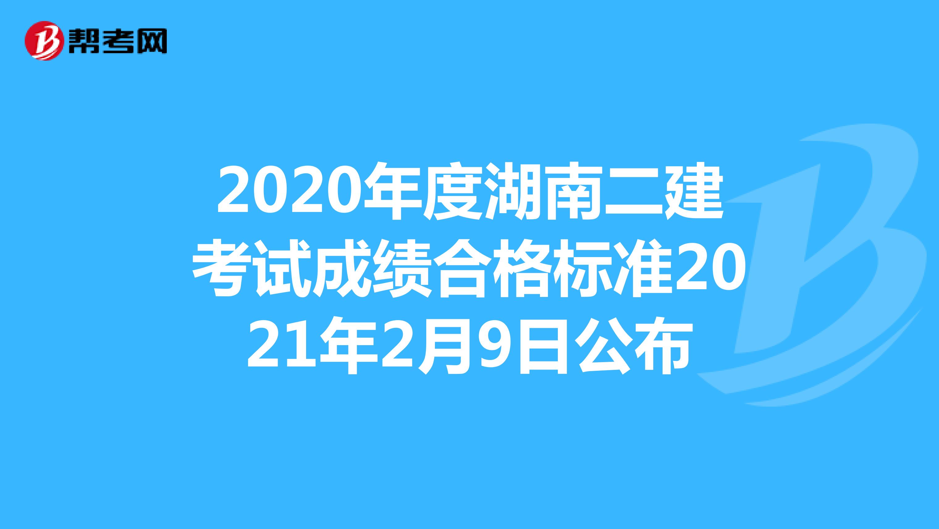 2020年度湖南二建考试成绩合格标准2021年2月9日公布