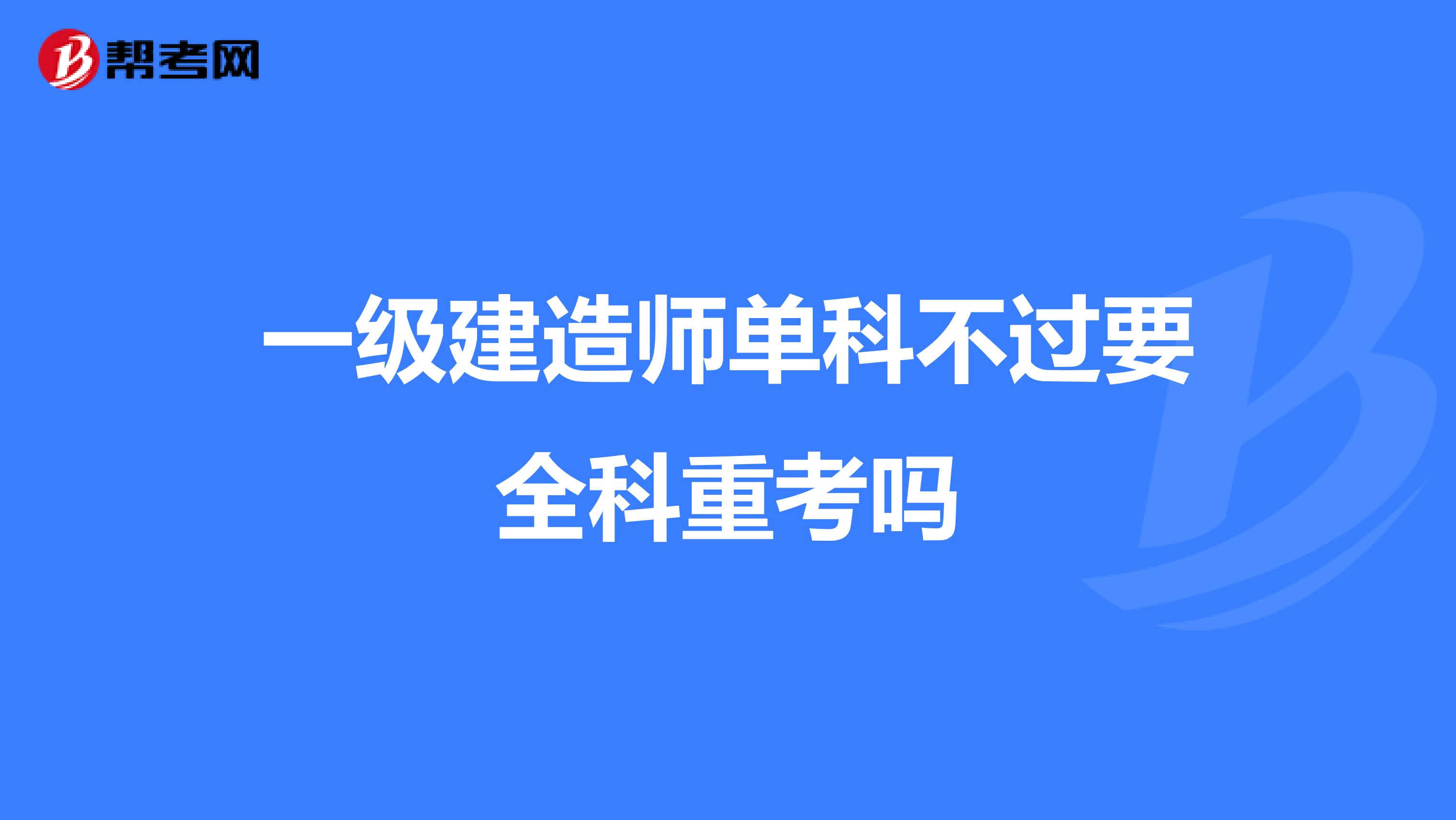 一级建造师单科不过要全科重考吗