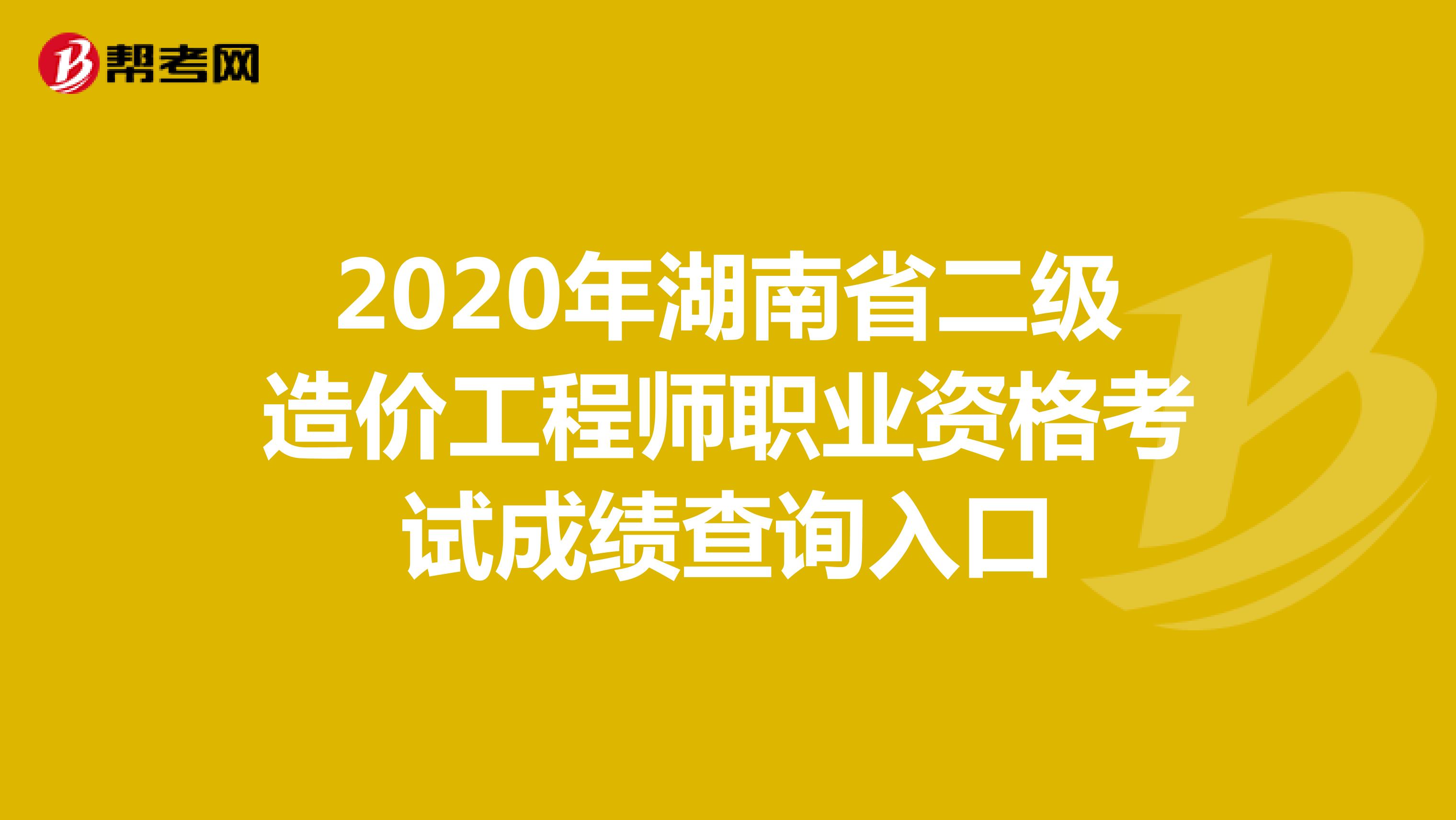 2020年湖南省二级造价工程师职业资格考试成绩查询入口