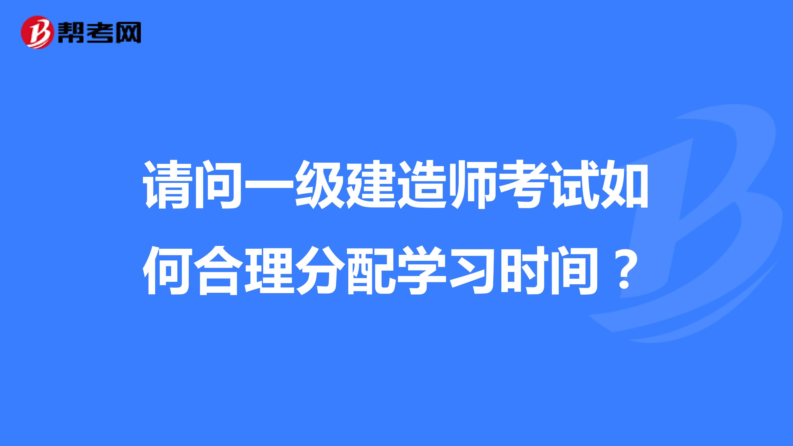 请问一级建造师考试如何合理分配学习时间?