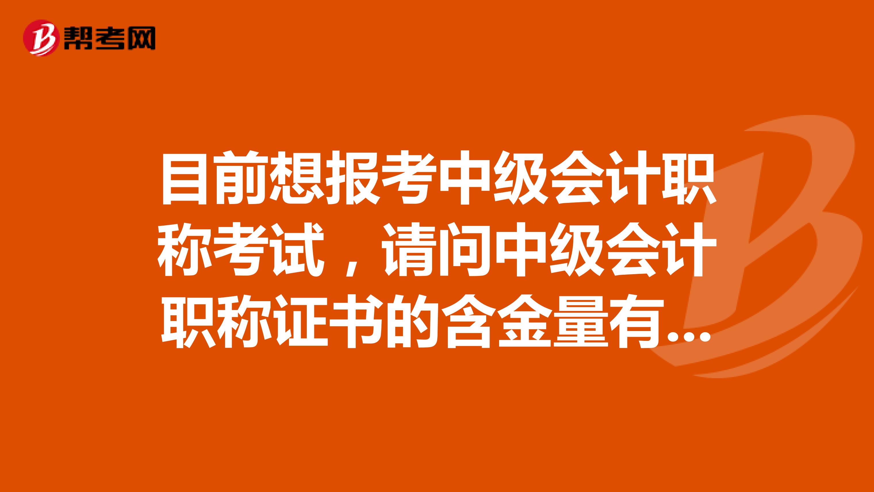 目前想报考中级会计职称考试，请问中级会计职称证书的含金量有多高?