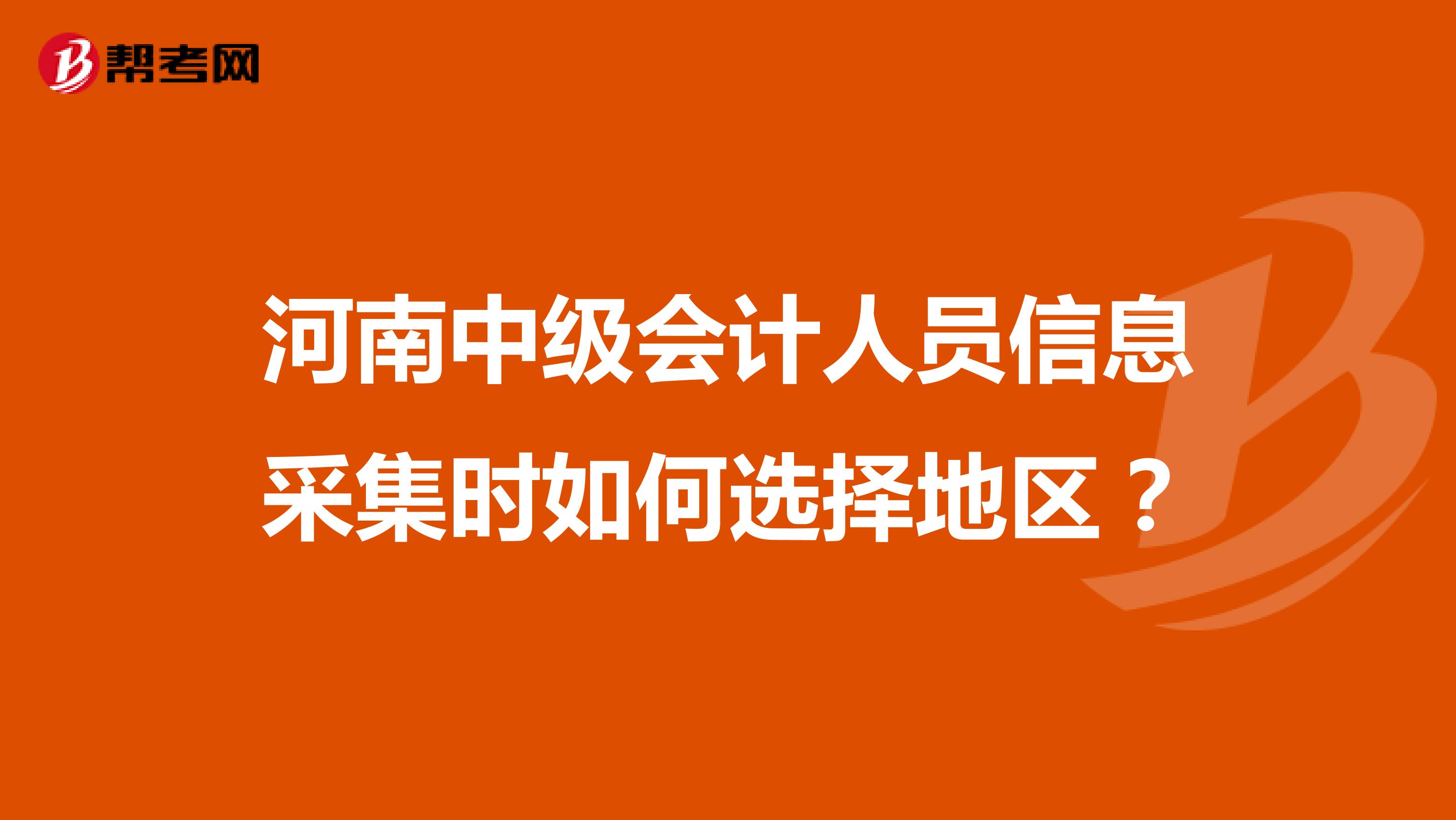 河南中级会计人员信息采集时如何选择地区？