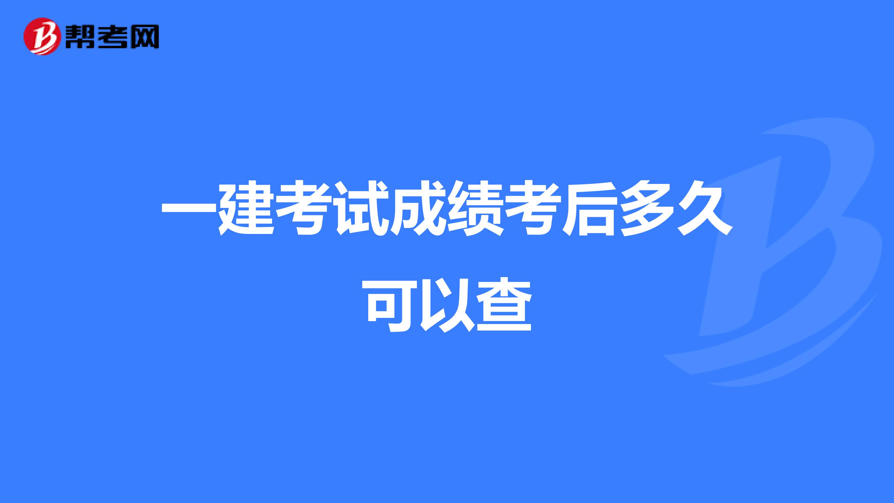 一建考试成绩考后多久可以查