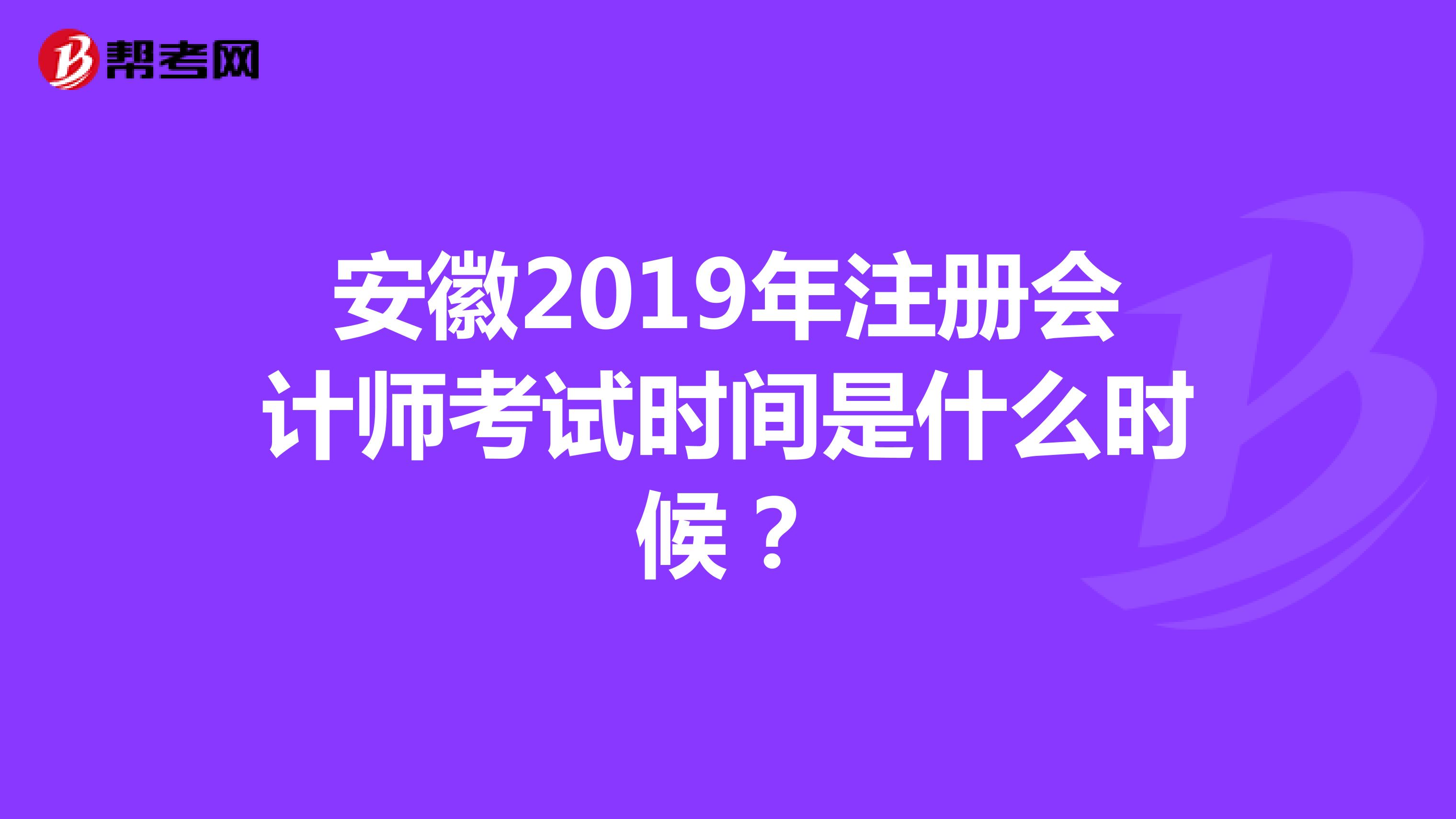 安徽2019年注册会计师考试时间是什么时候？