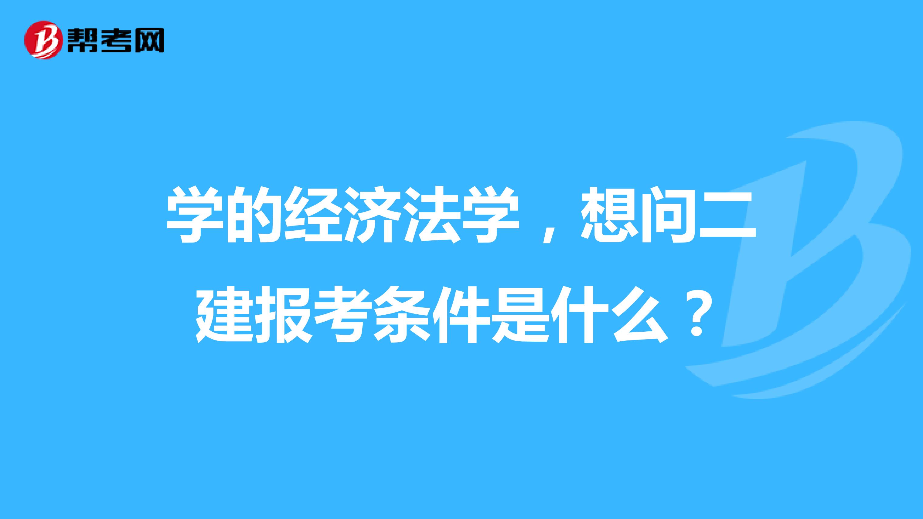 学的经济法学，想问二建报考条件是什么？