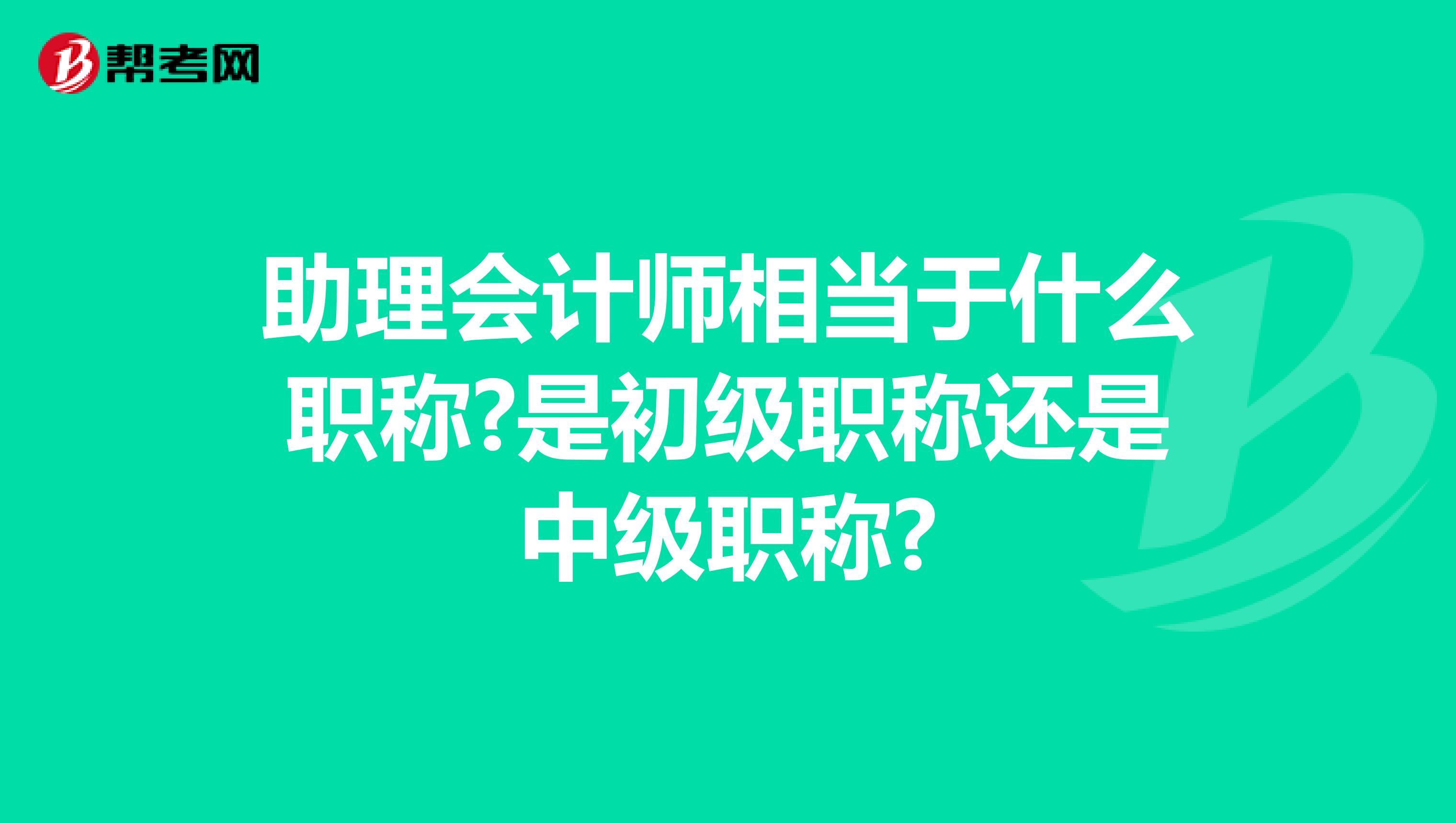 助理会计师相当于什么职称?是初级职称还是中级职称?