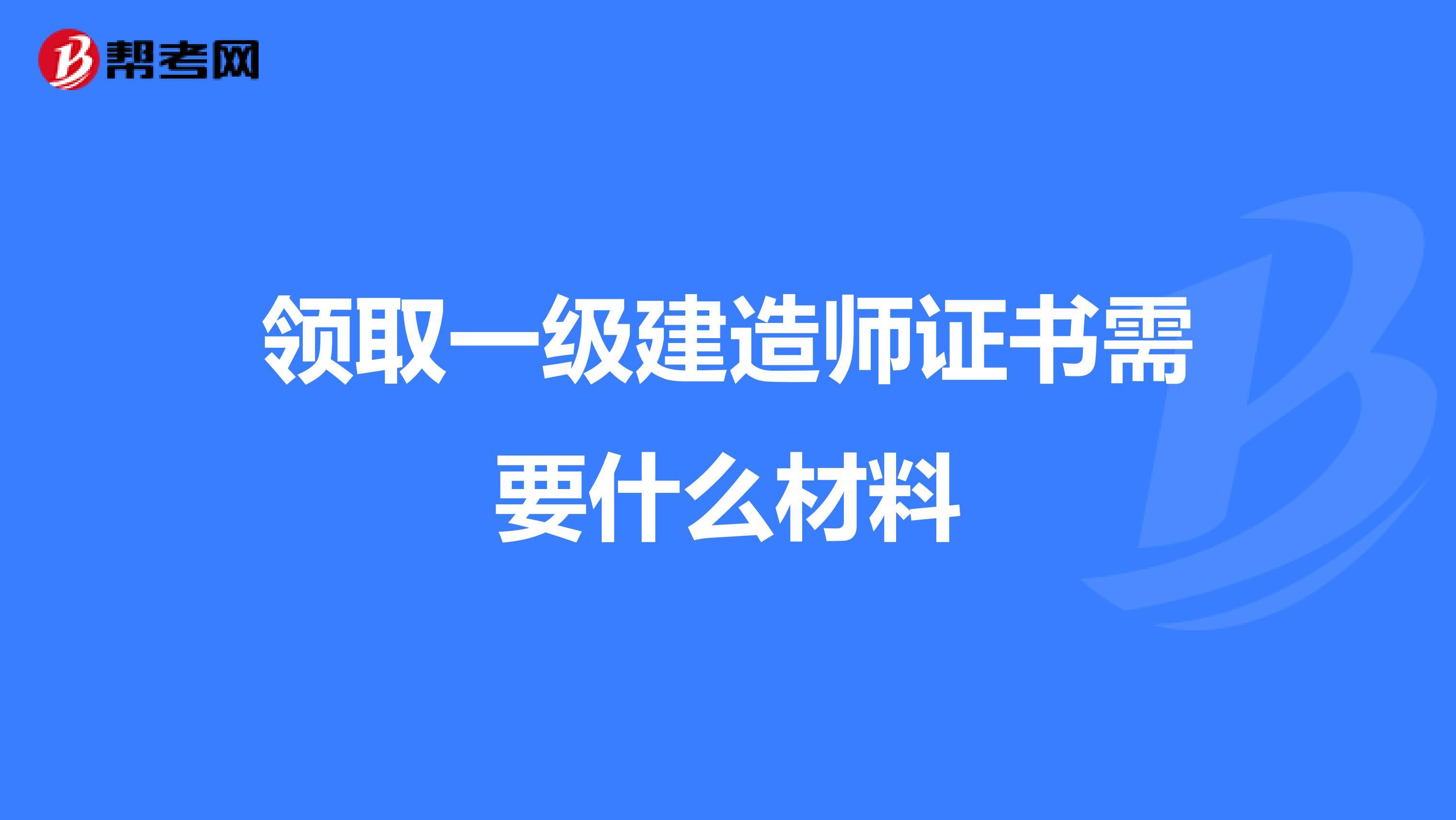 领取一级建造师证书需要什么材料