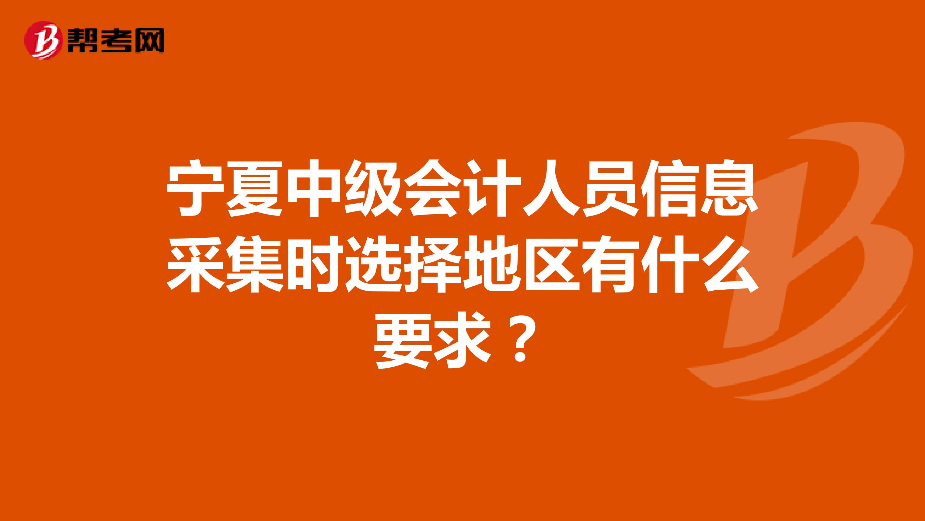 宁夏中级会计人员信息采集时选择地区有什么要求？
