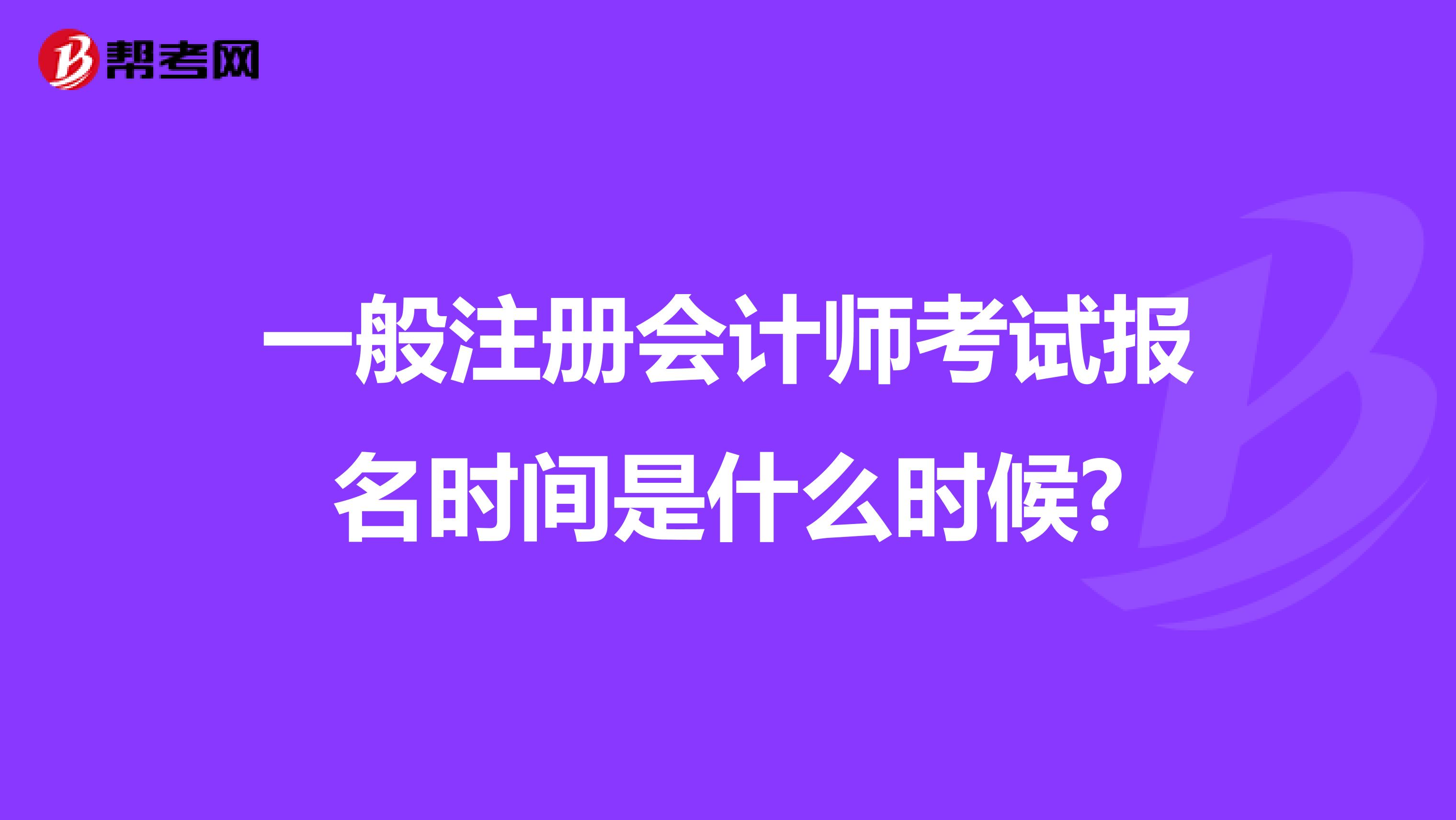 一般注冊(cè)會(huì)計(jì)師考試報(bào)名時(shí)間是什么時(shí)候?