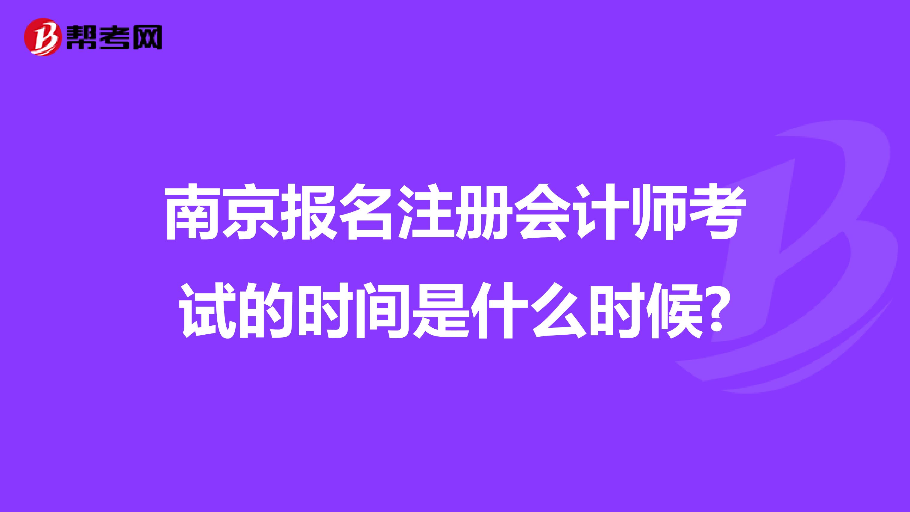 南京報(bào)名注冊(cè)會(huì)計(jì)師考試的時(shí)間是什么時(shí)候?