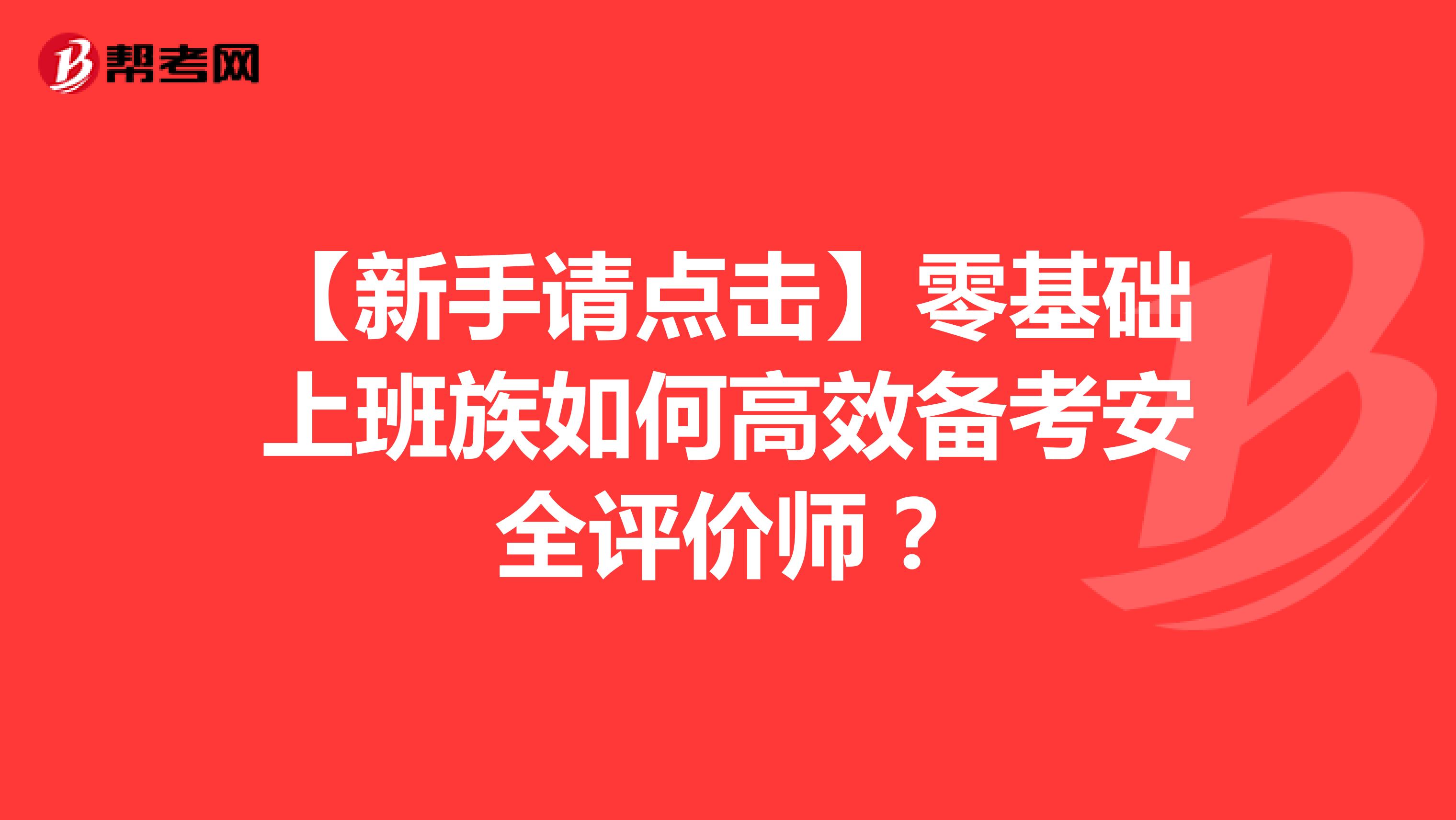 【新手请点击】零基础上班族如何高效备考安全评价师？