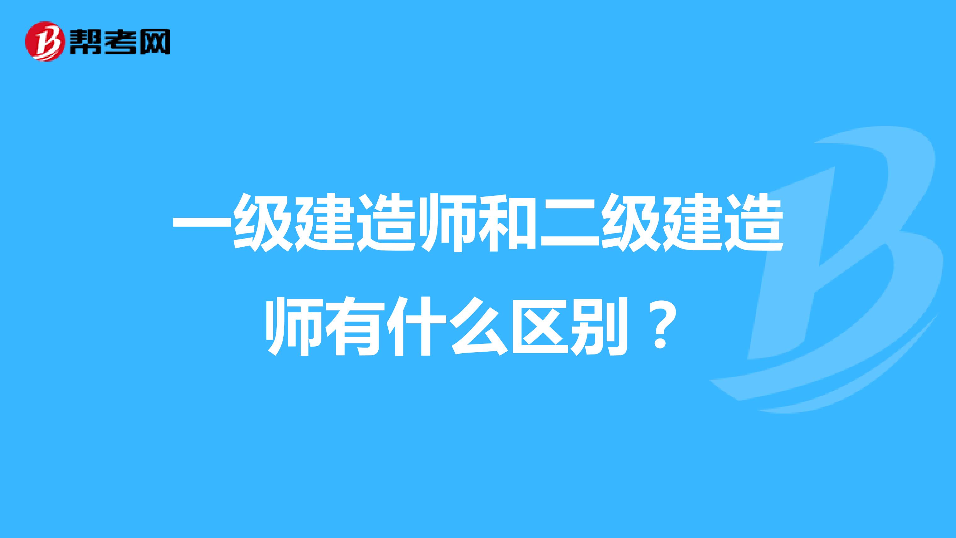 一级建造师和二级建造师有什么区别?