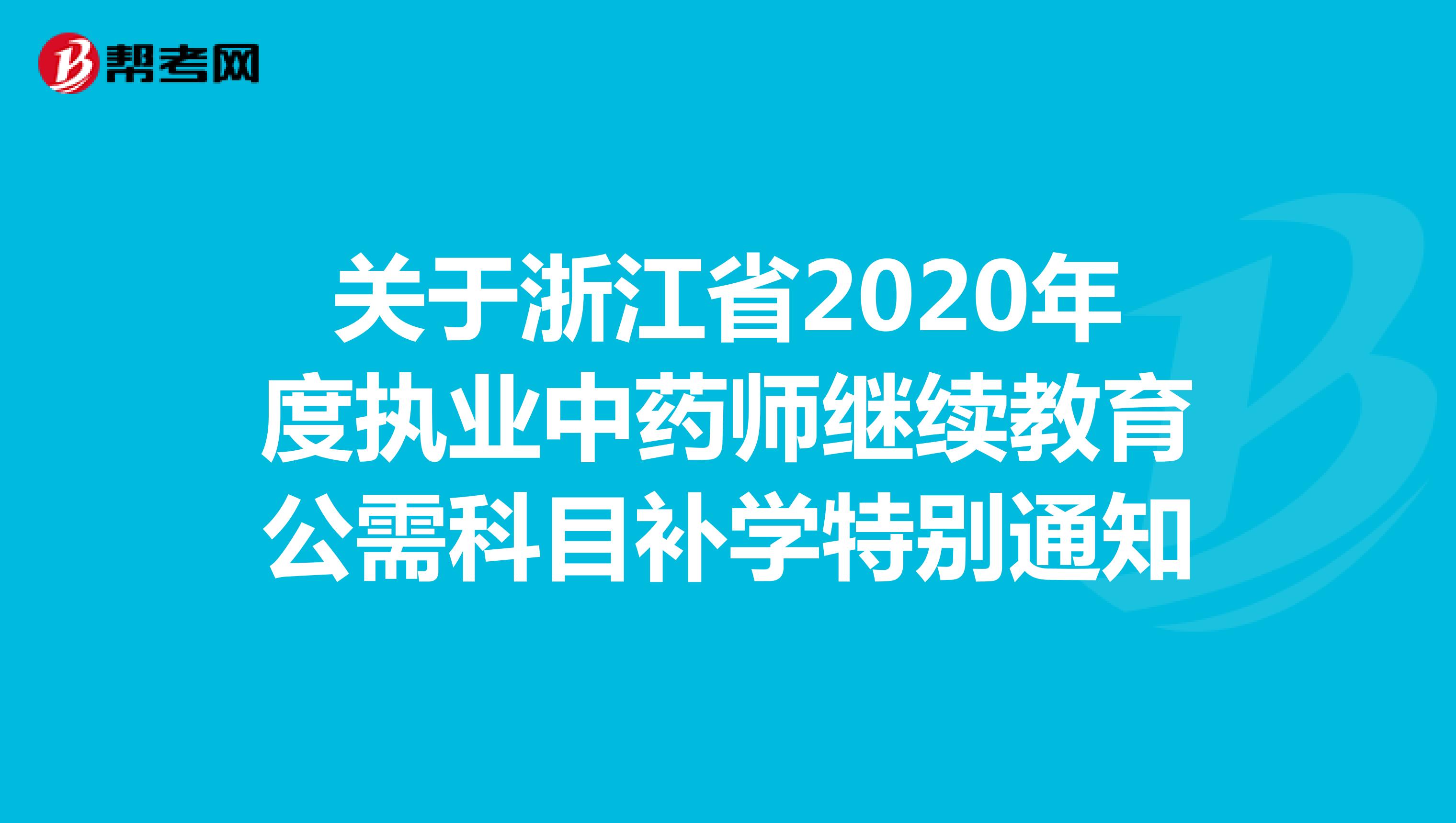 关于浙江省2020年度执业中药师继续教育公需科目补学特别通知