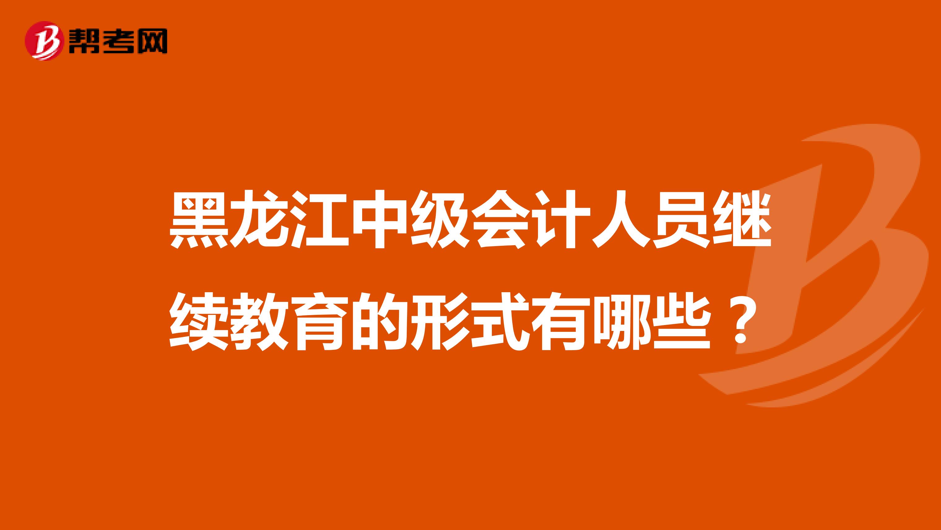 黑龙江中级会计人员继续教育的形式有哪些?