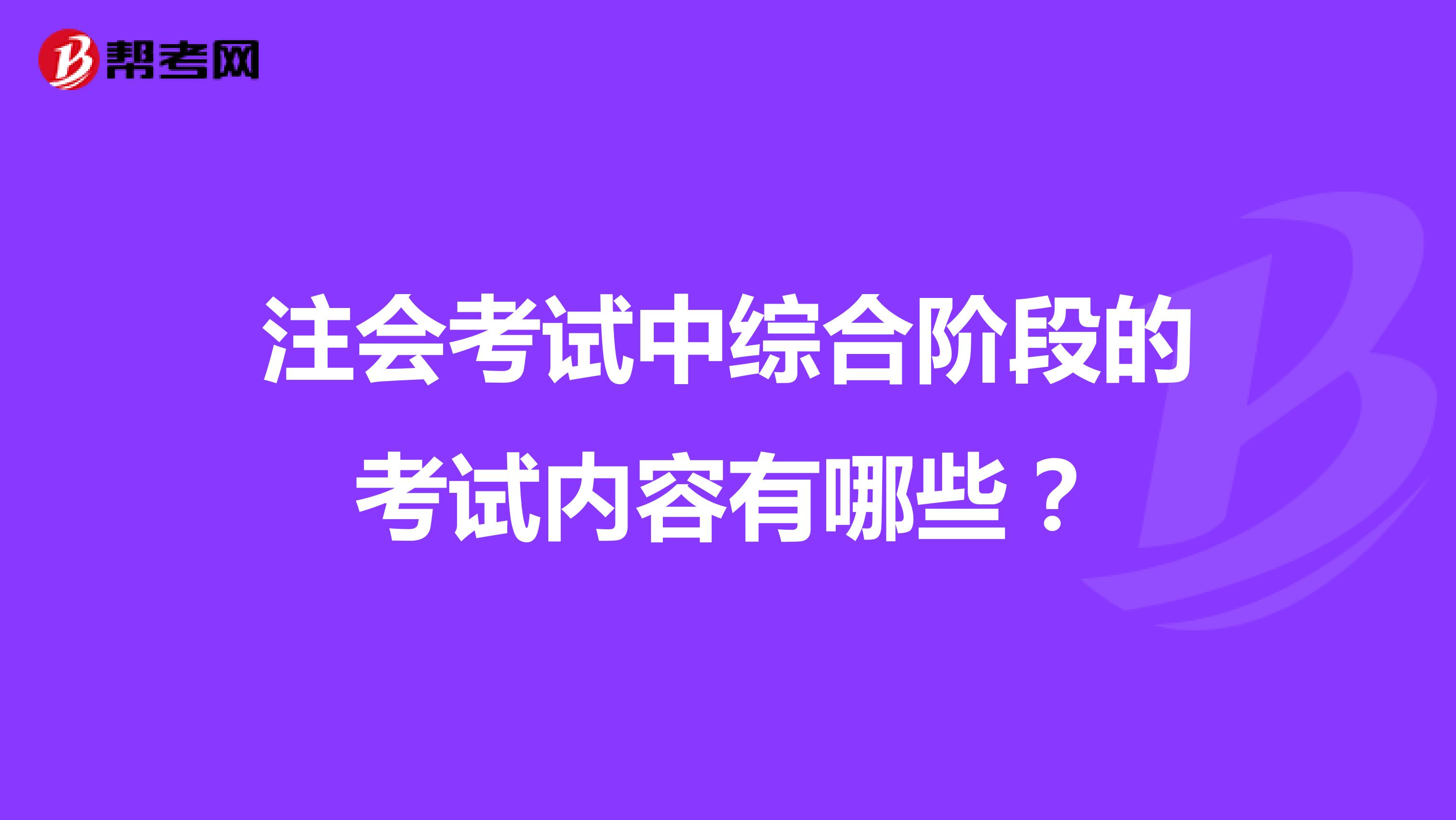 注會考試中綜合階段的考試內(nèi)容有哪些？