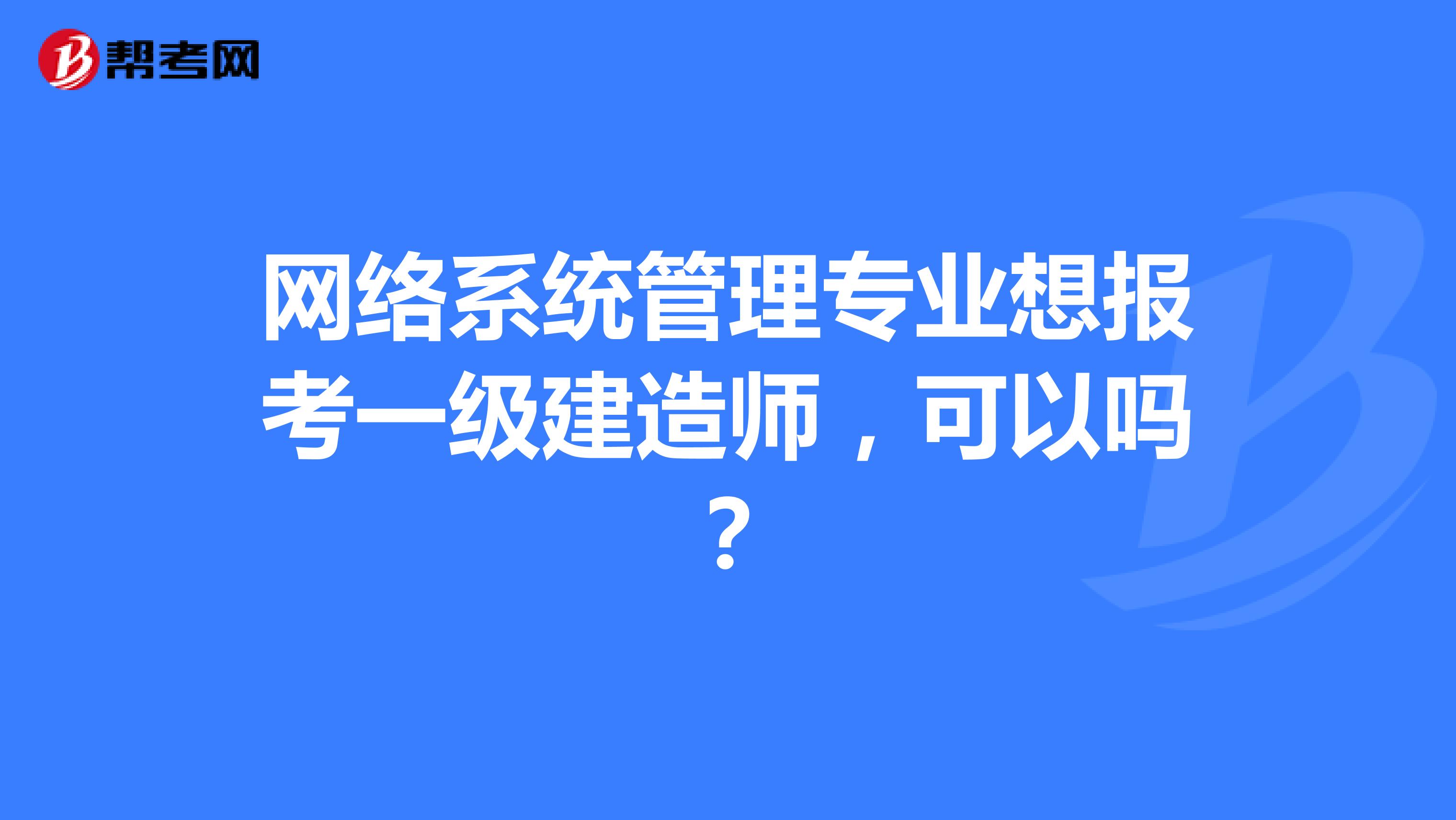 网络系统管理专业想报考一级建造师，可以吗？