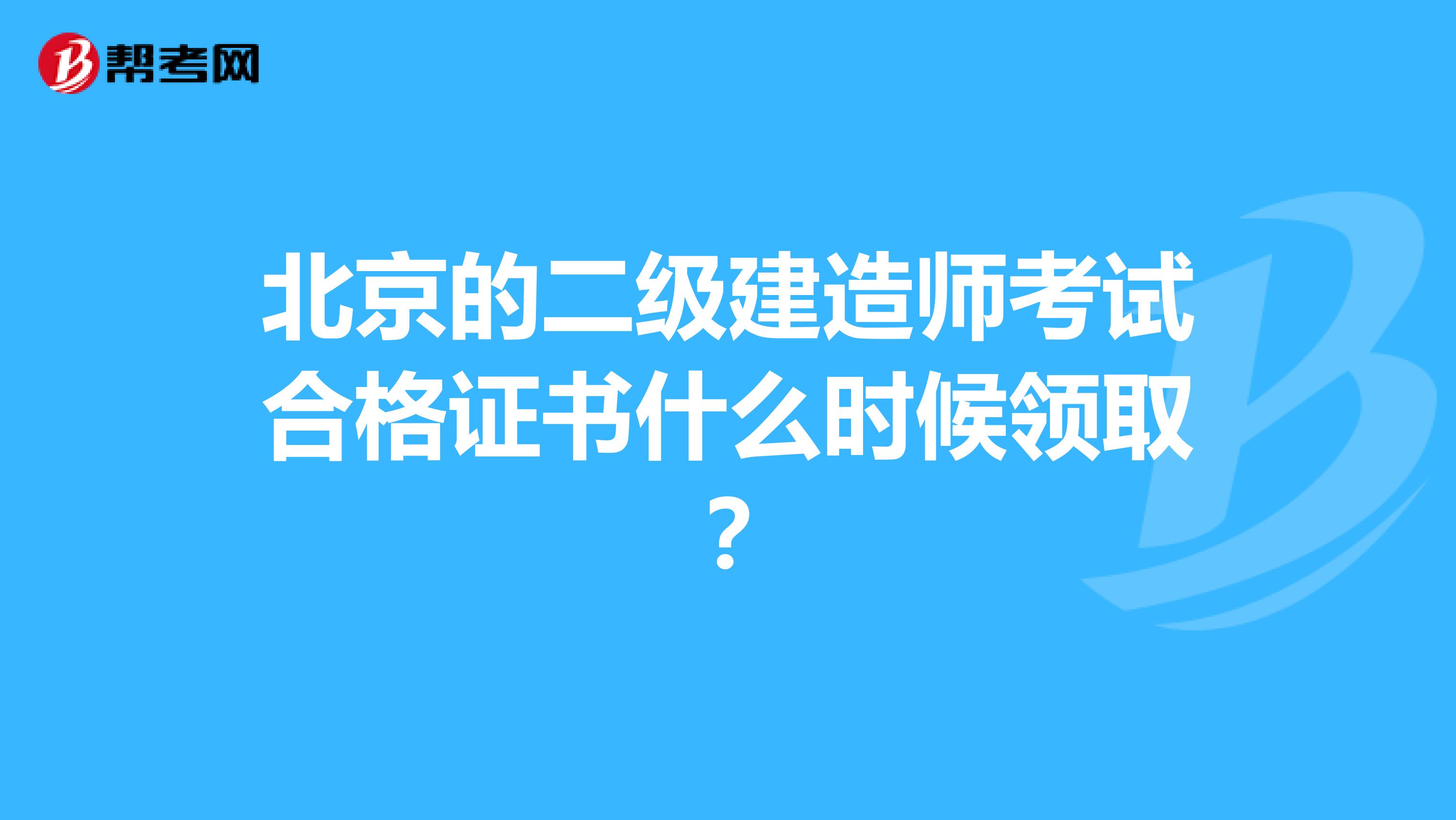 北京的二级建造师考试合格证书什么时候领取？