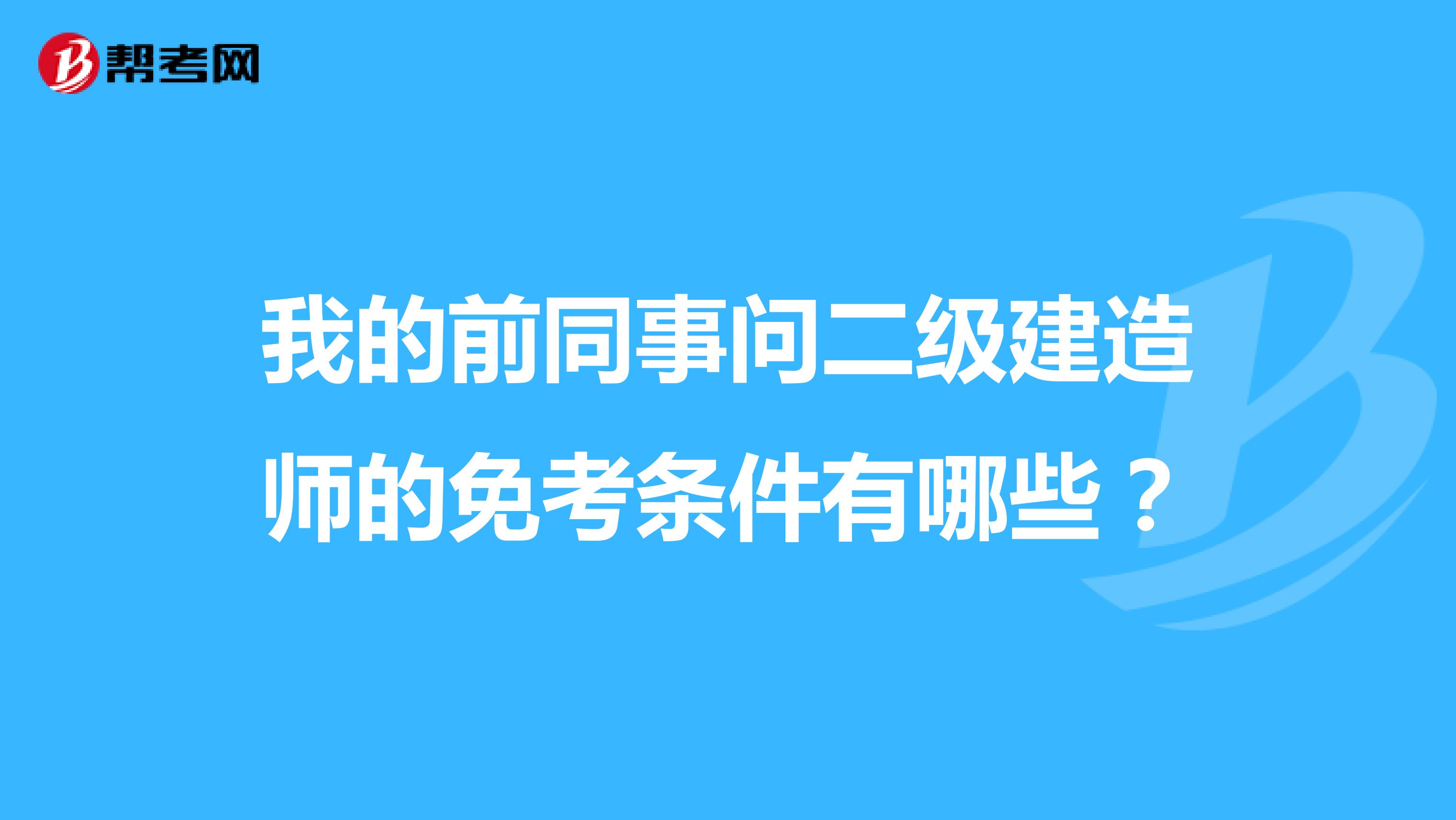 我的前同事问二级建造师的免考条件有哪些？