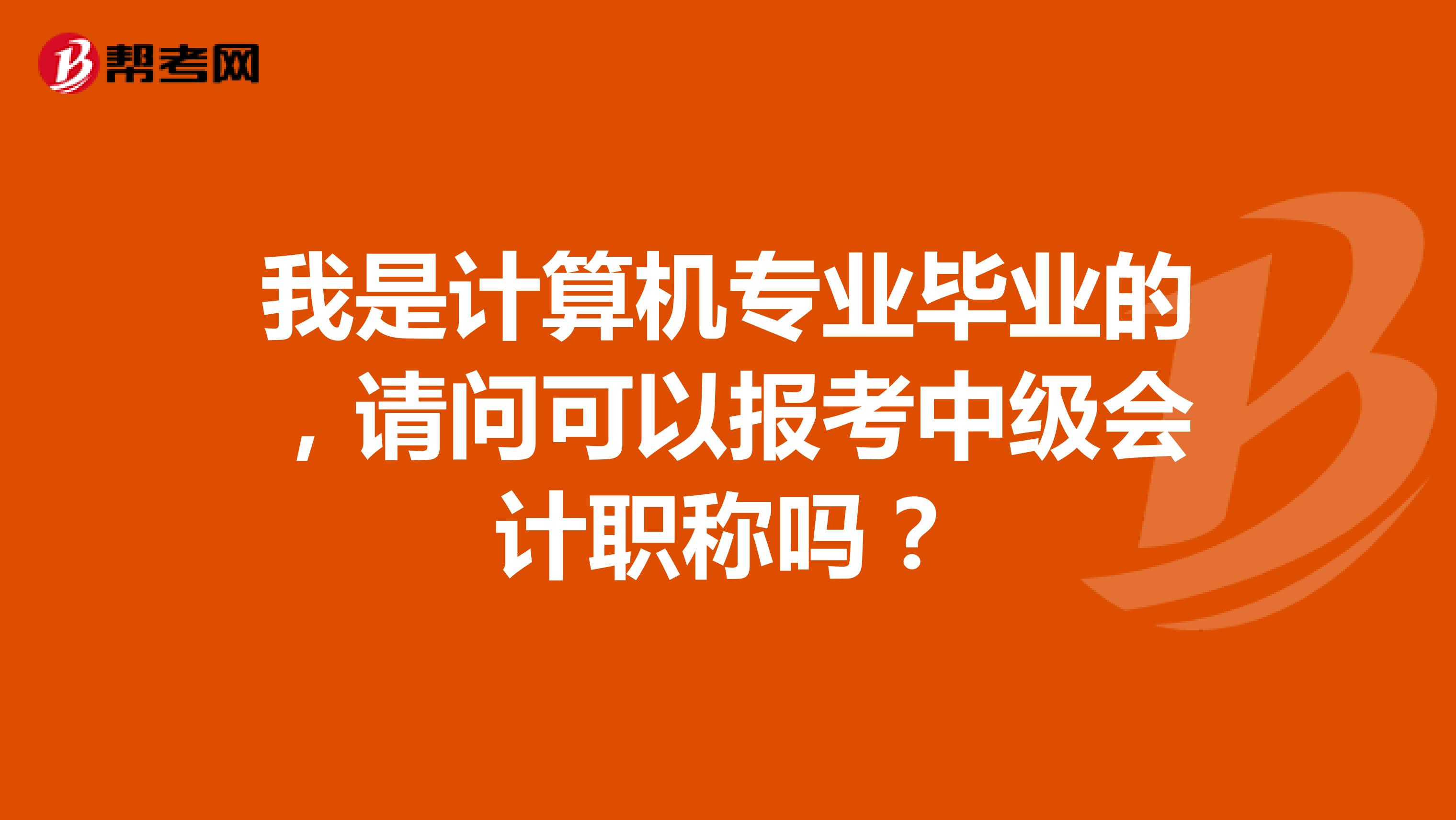 我是计算机专业毕业的，请问可以报考中级会计职称吗？