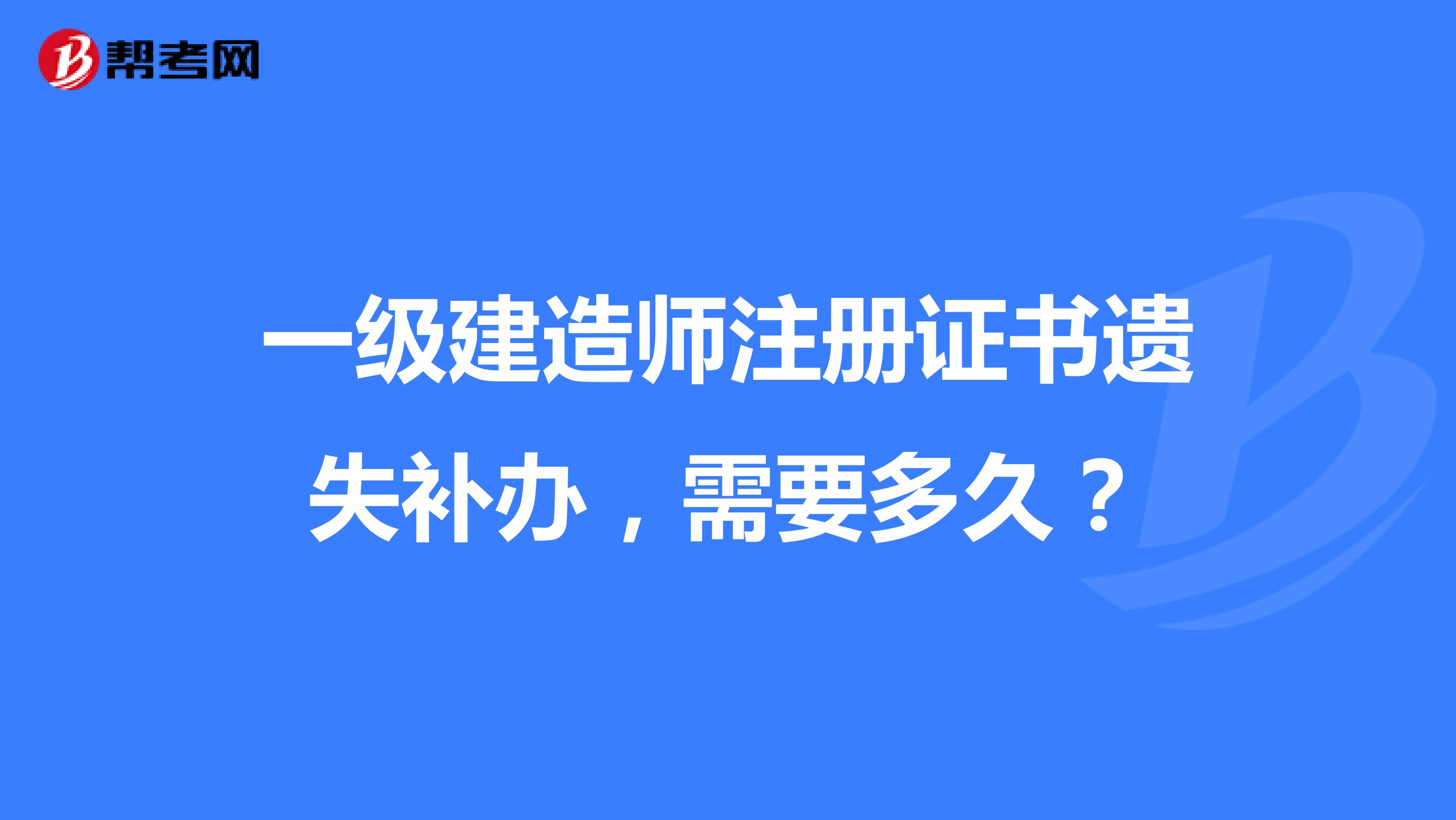 一级建造师注册证书遗失补办，需要多久？