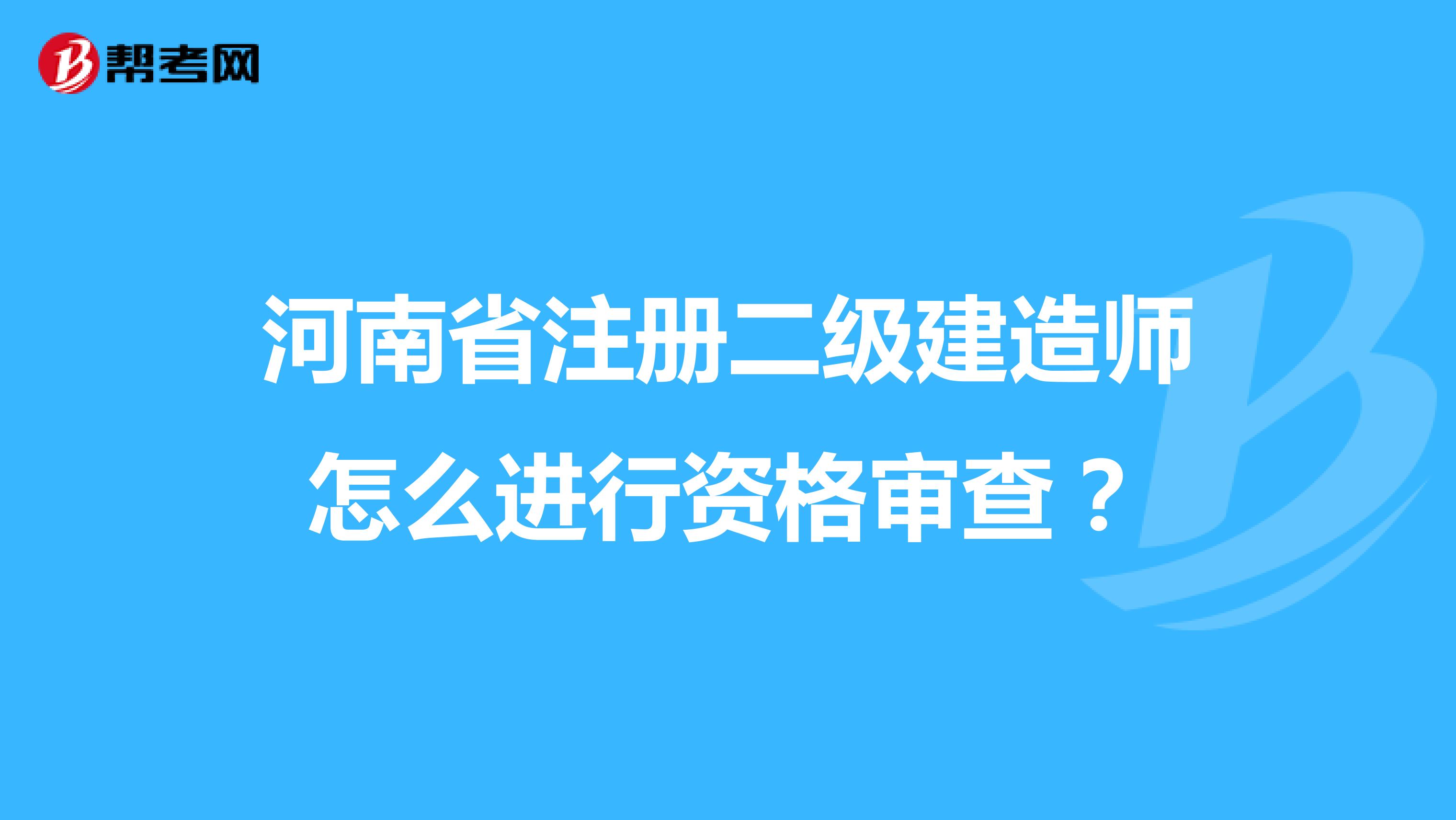 河南省注册二级建造师怎么进行资格审查？