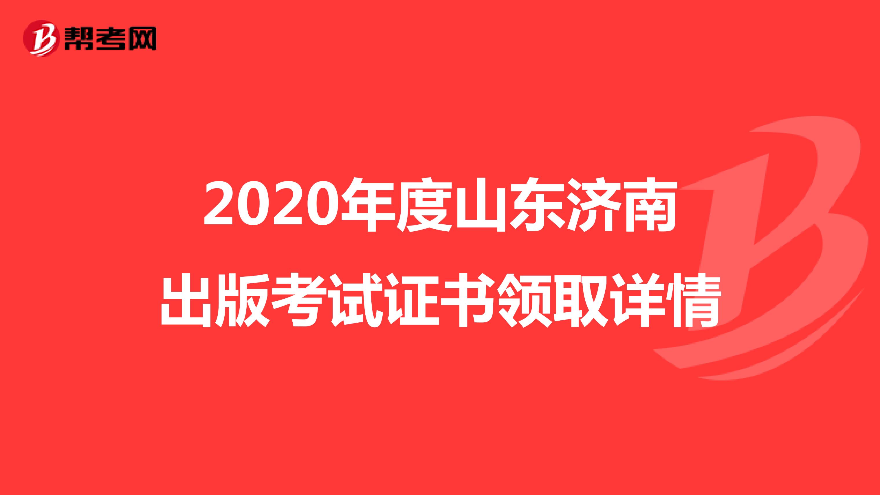2020年度山东济南出版考试证书领取详情