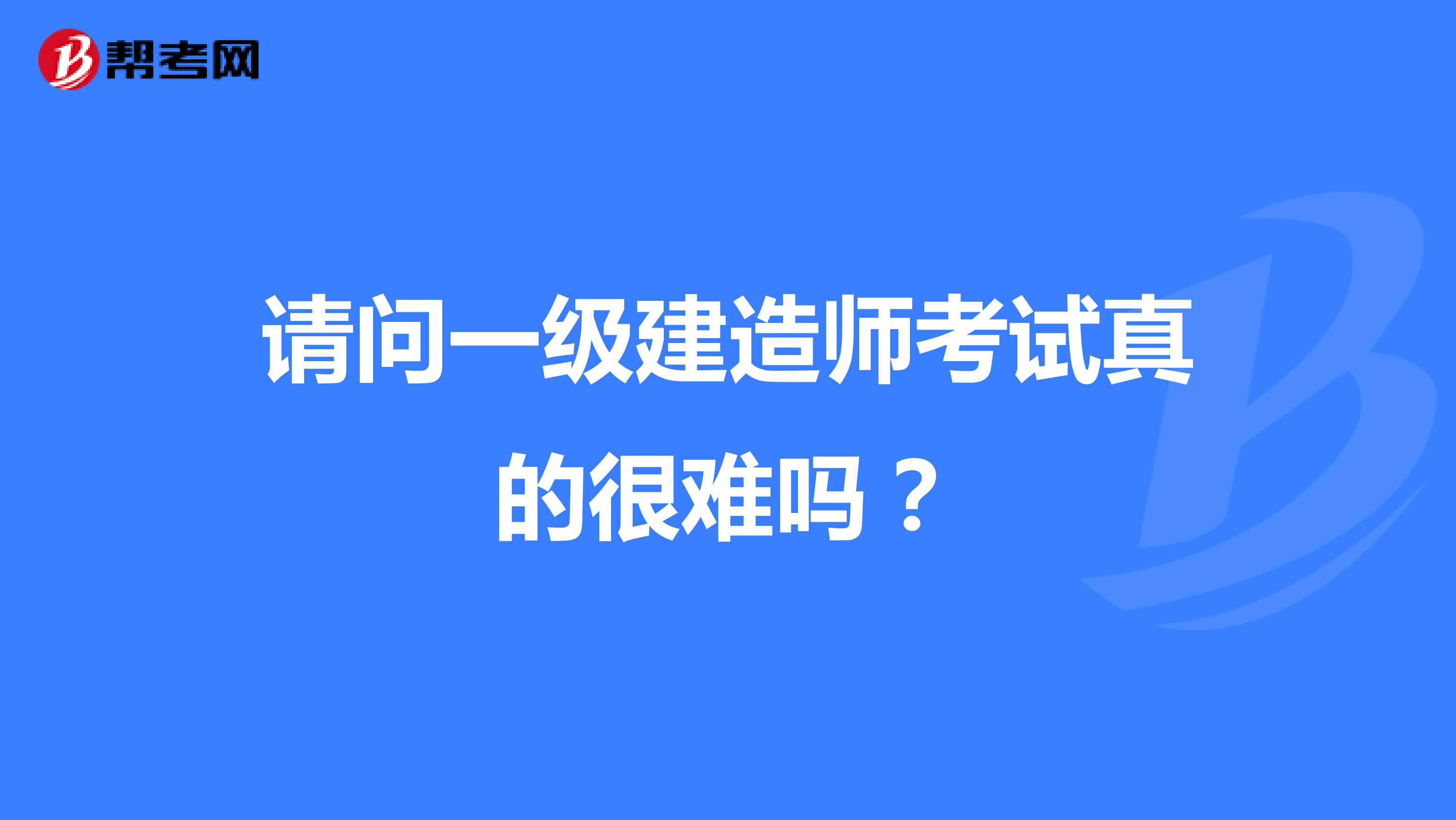 请问一级建造师考试真的很难吗？