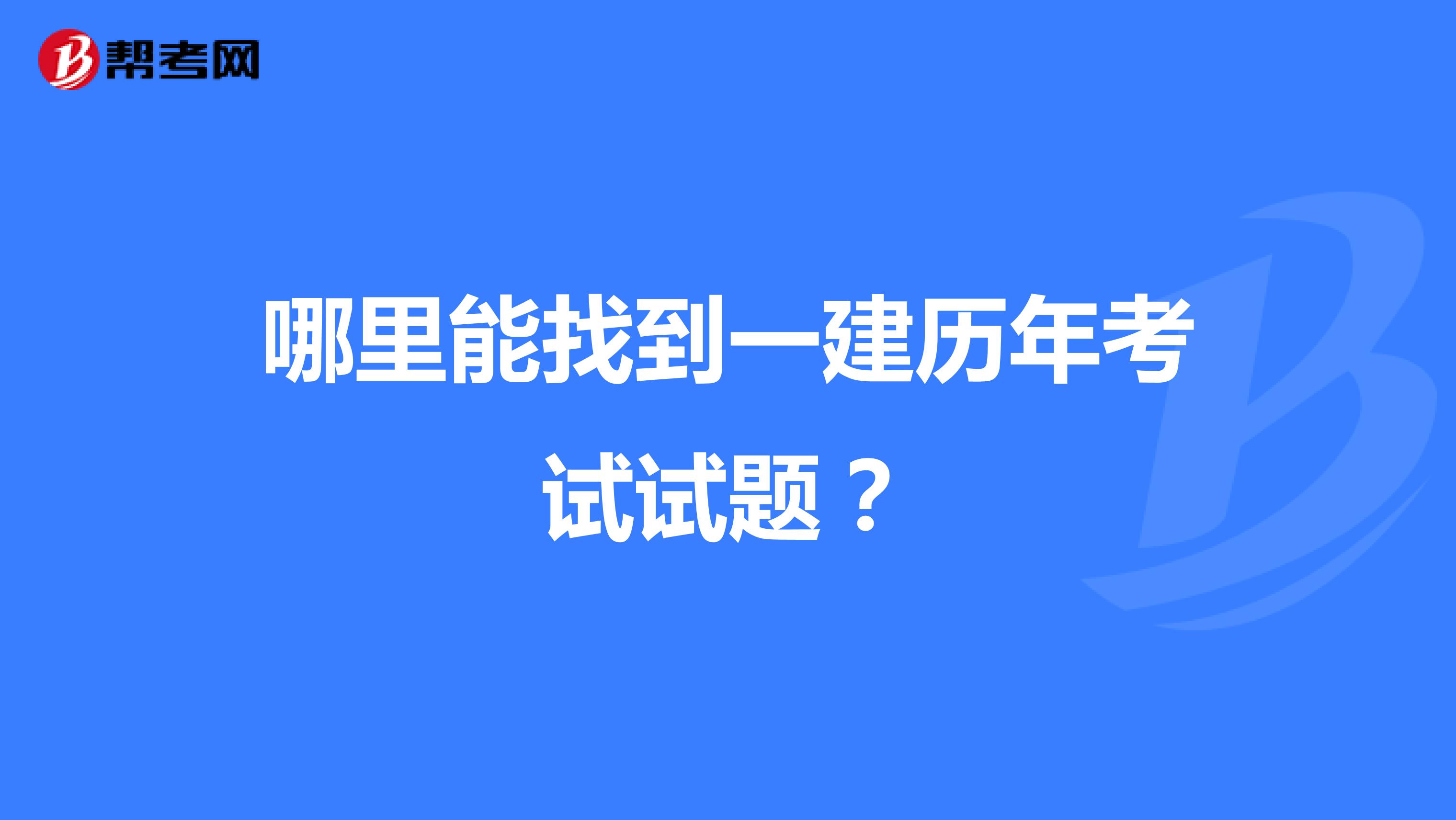 哪里能找到一建历年考试试题？