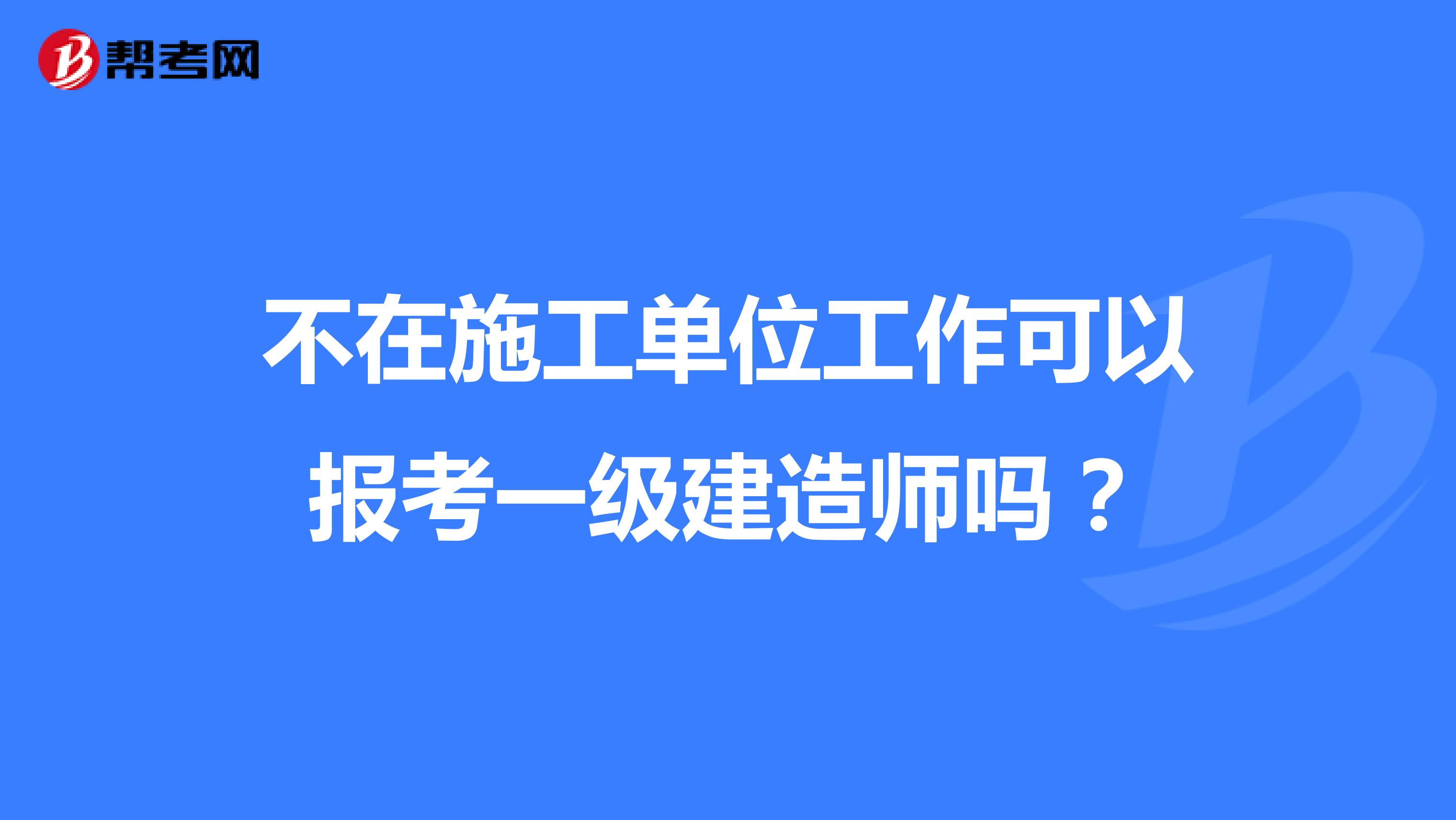 不在施工单位工作可以报考一级建造师吗？