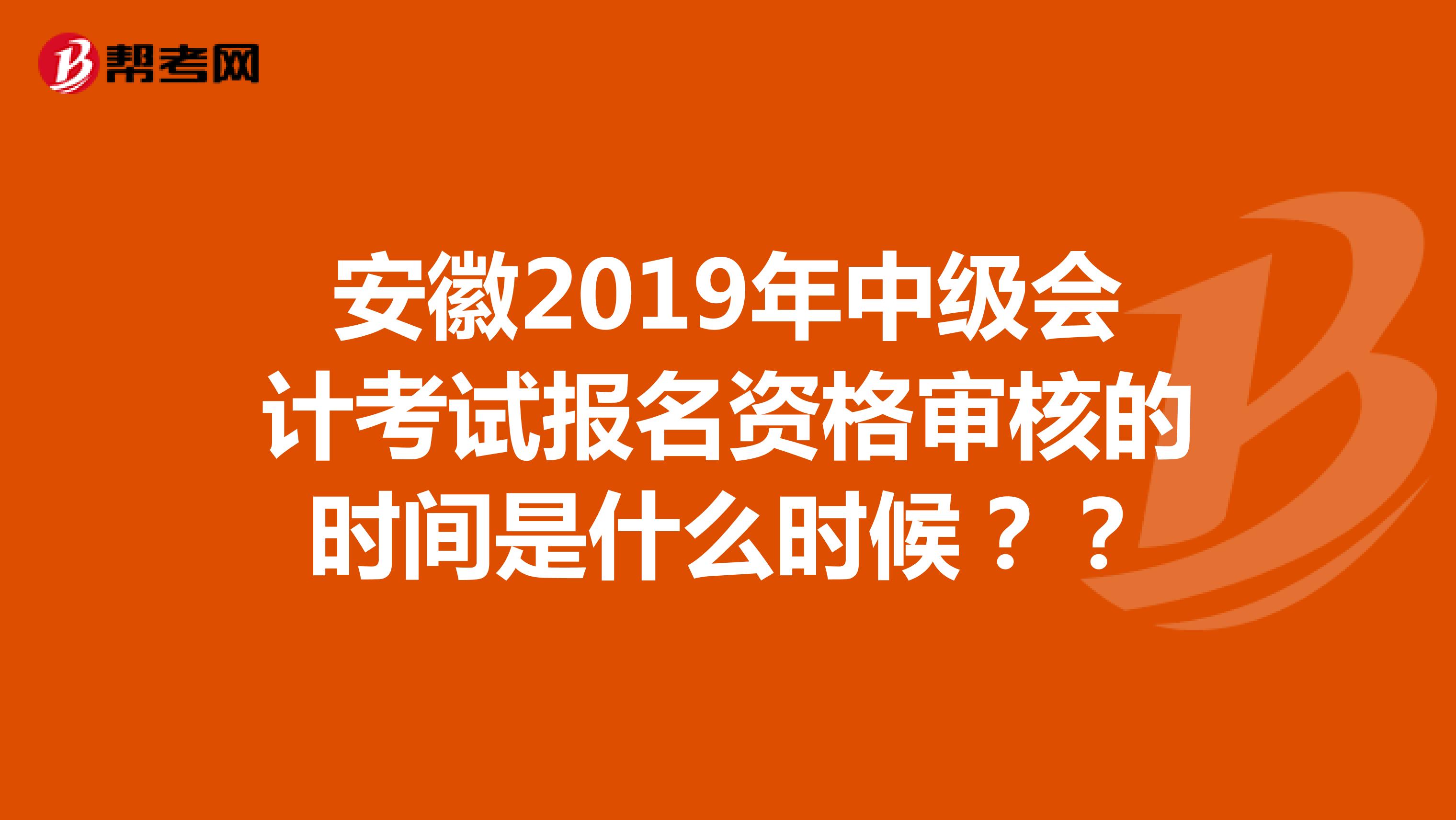 安徽2019年中级会计考试报名资格审核的时间是什么时候？？