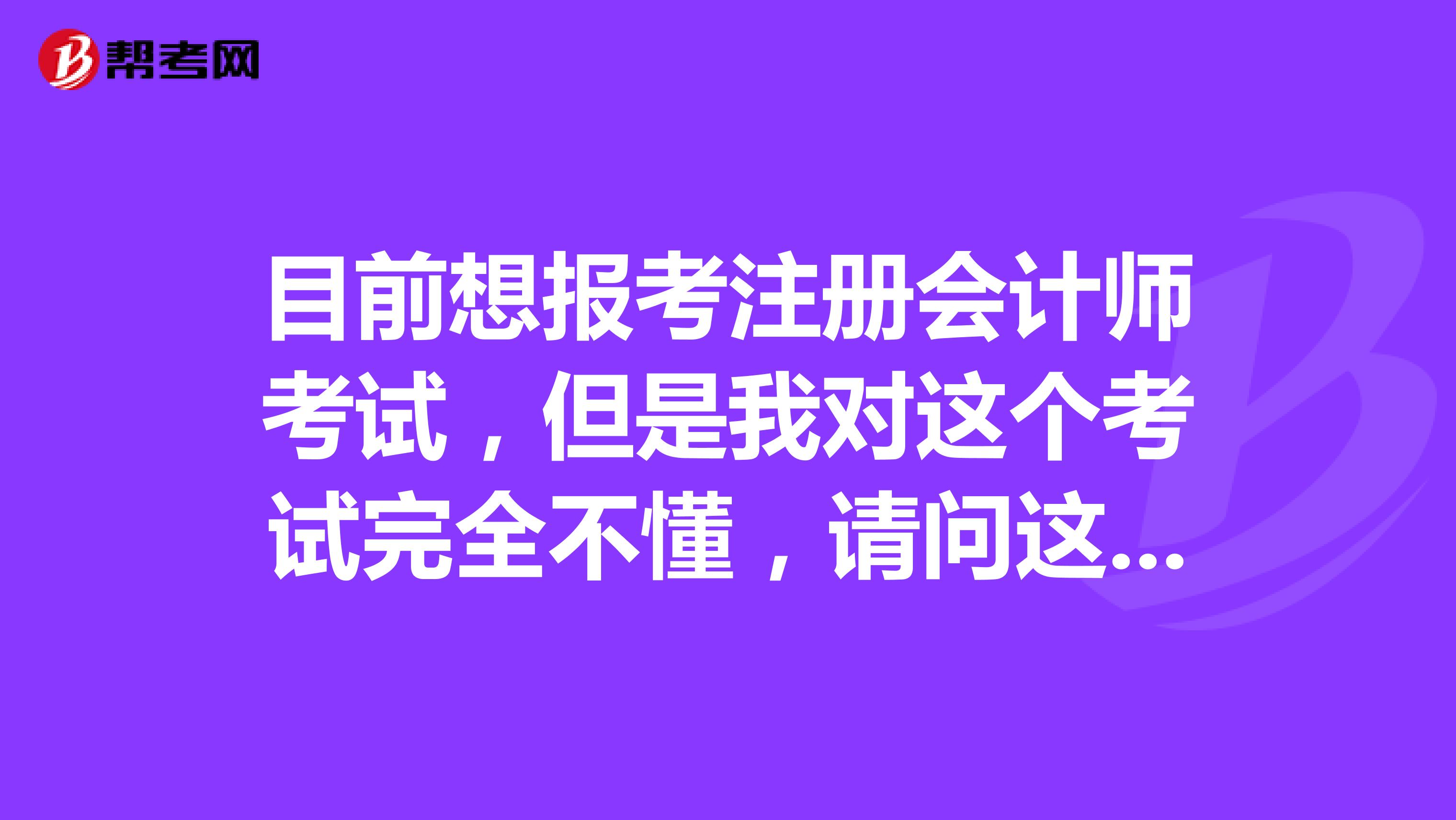 目前想報考注冊會計(jì)師考試，但是我對這個考試完全不懂，請問這個考試具體含義是什么？