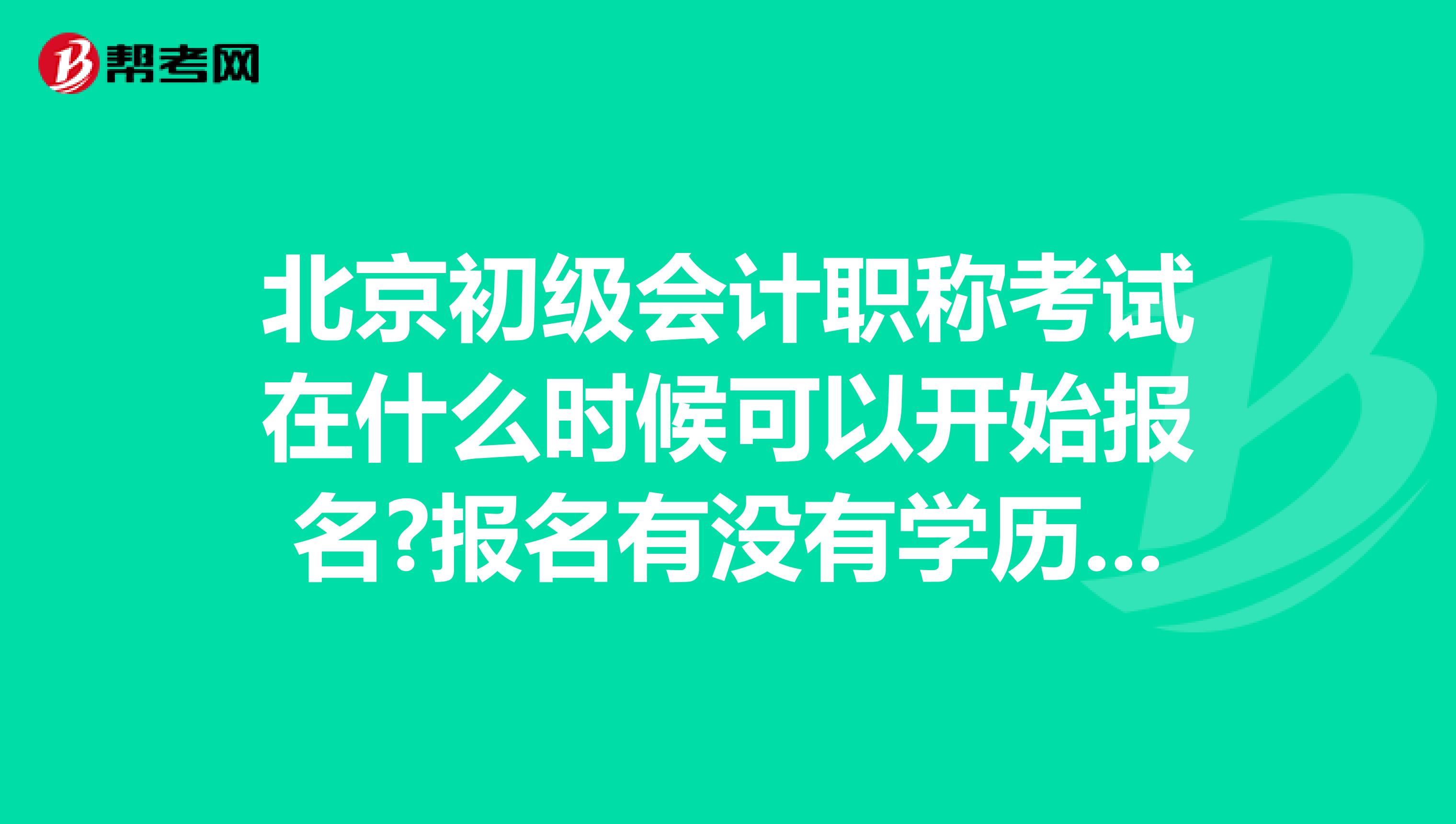 北京初级会计职称考试在什么时候可以开始报名?报名有没有学历的限制?