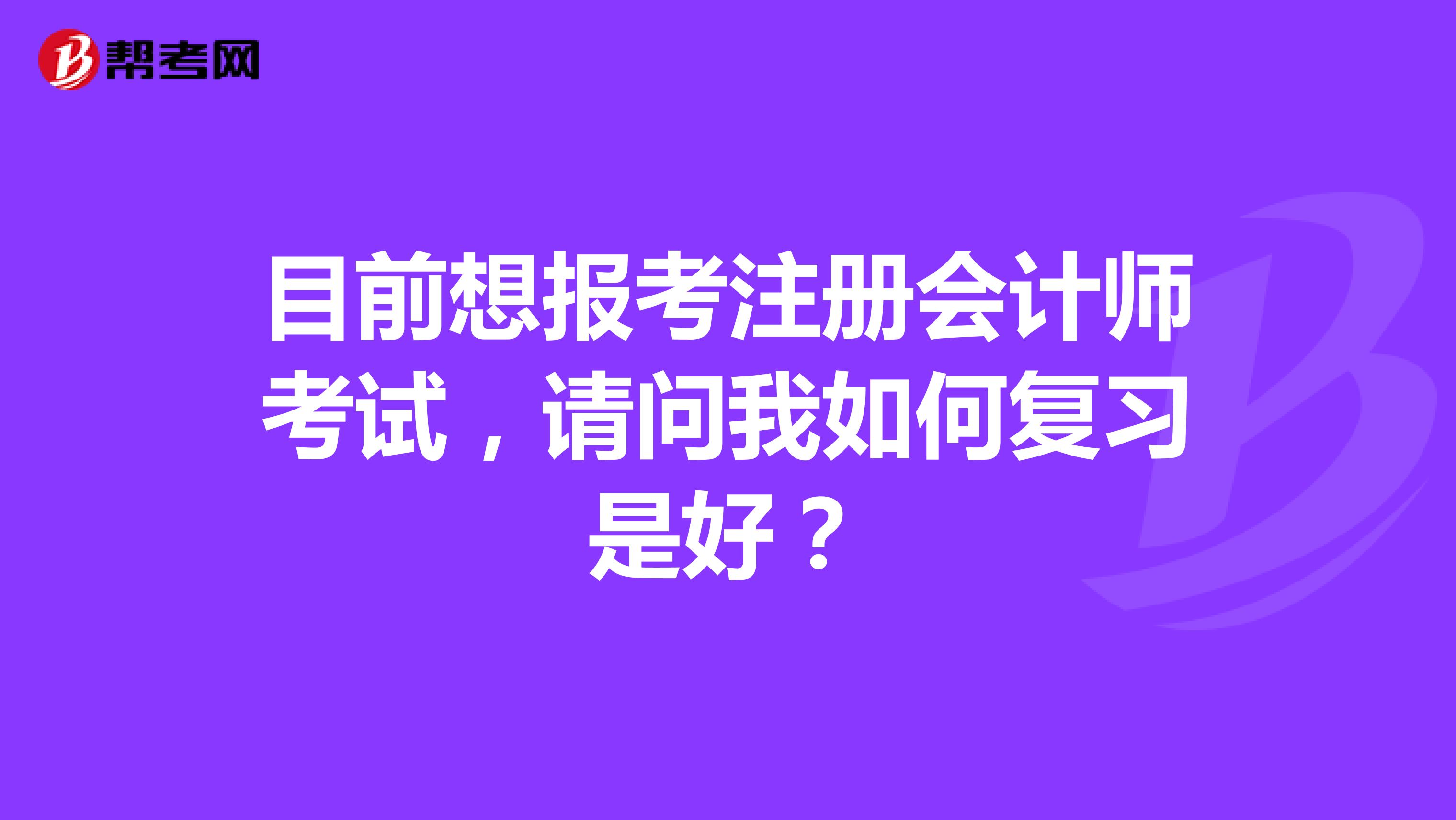目前想報考注冊會計師考試，請問我如何復(fù)習(xí)是好？
