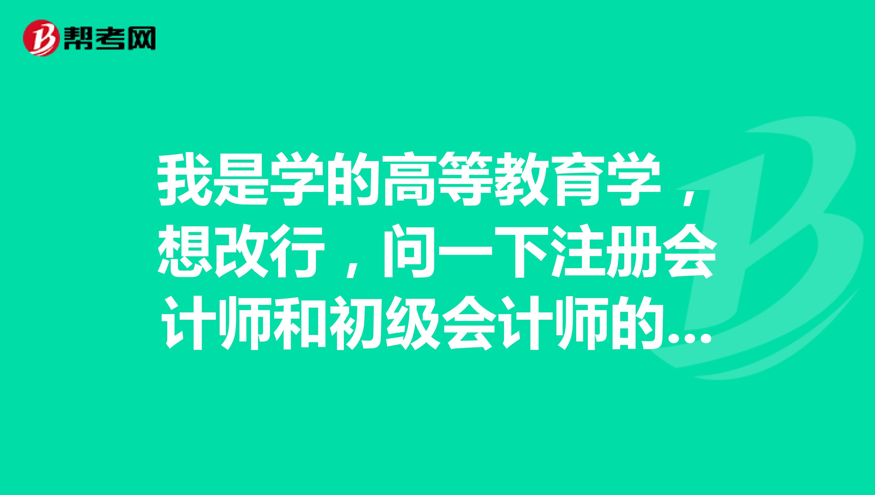 我是學(xué)的高等教育學(xué)，想改行，問一下注冊會計師和初級會計師的區(qū)別