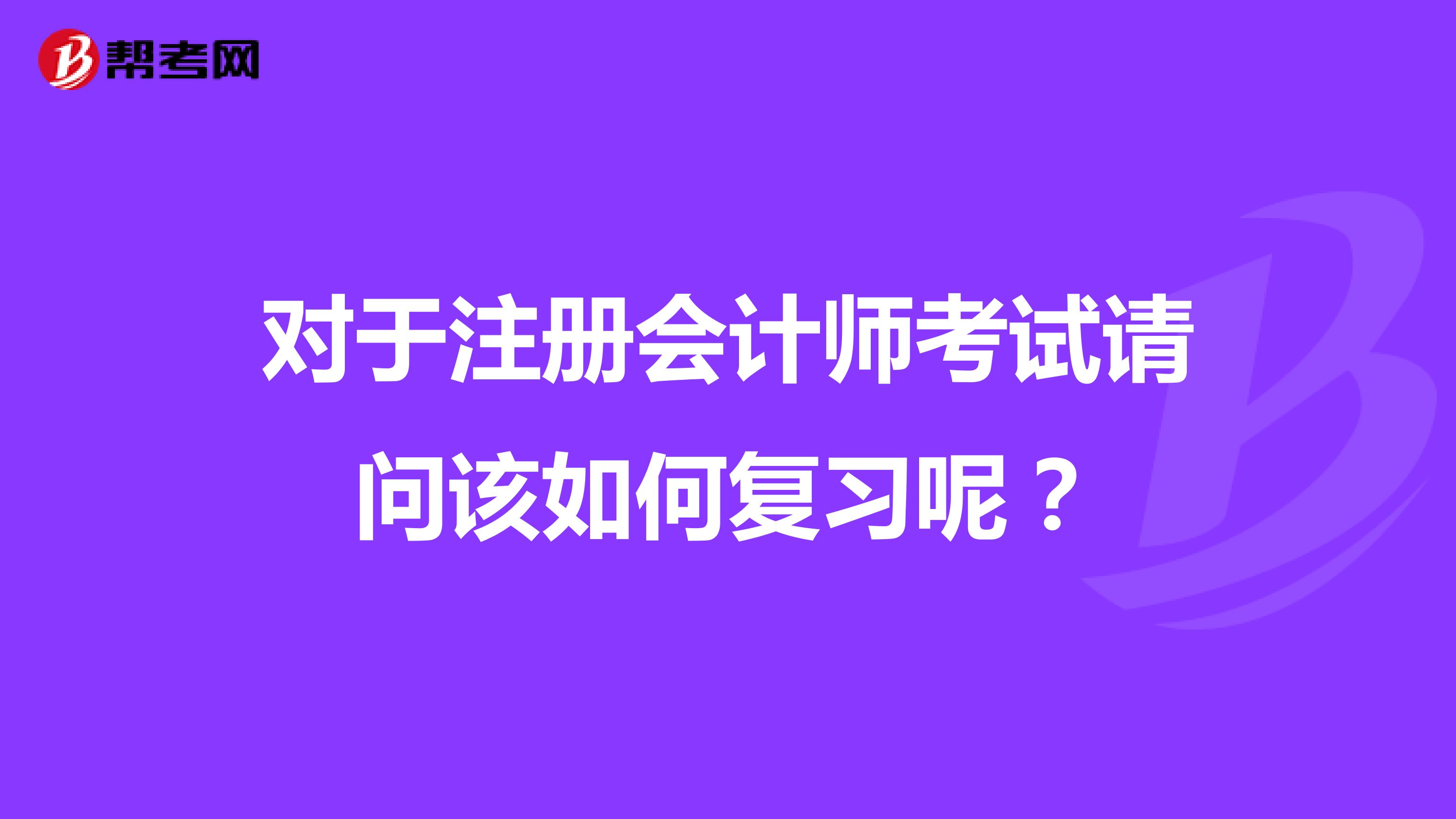 對于注冊會計師考試請問該如何復習呢？