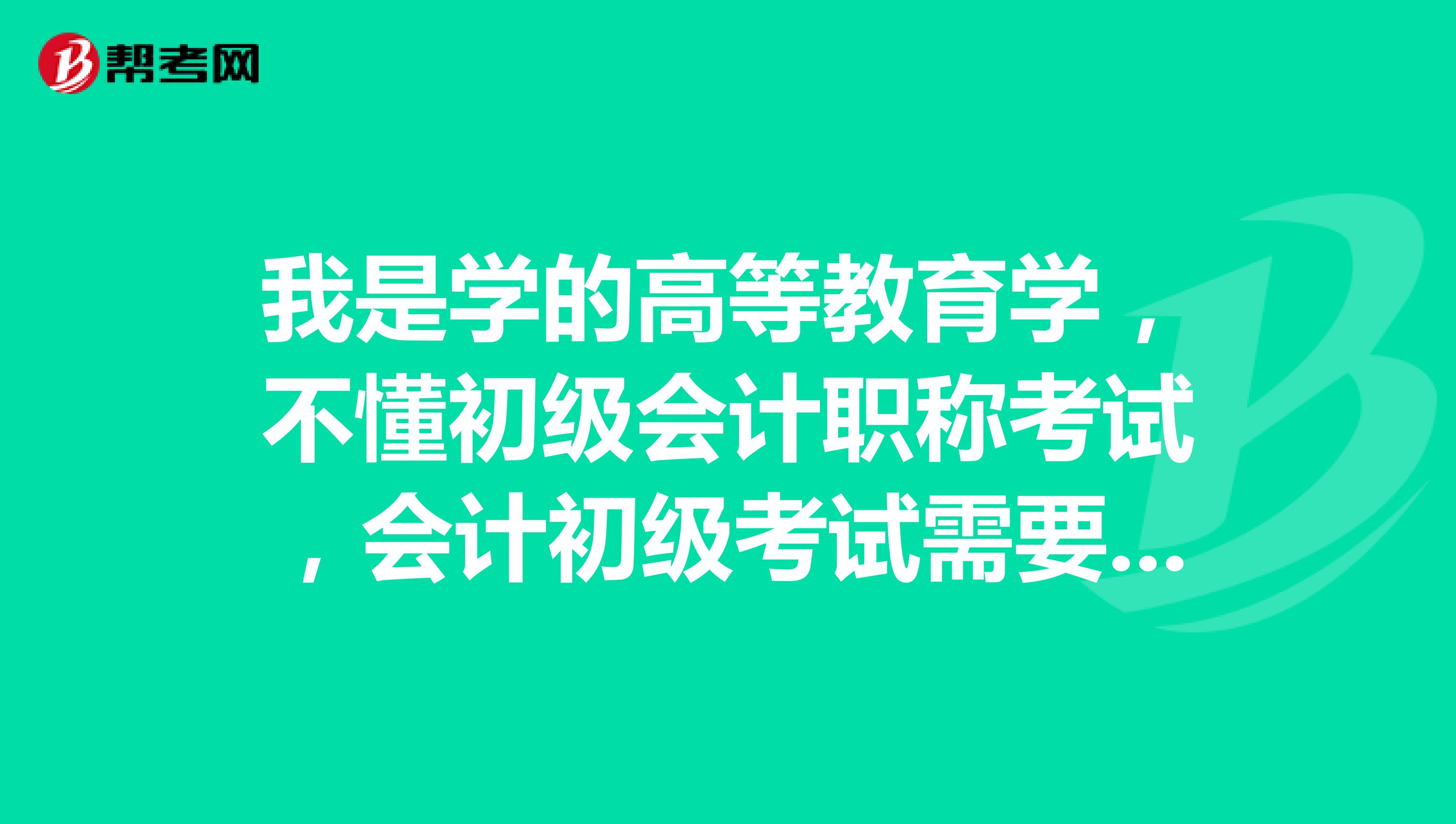 我是学的高等教育学,不懂初级会计职称考试,会计初级考试需要考几门?