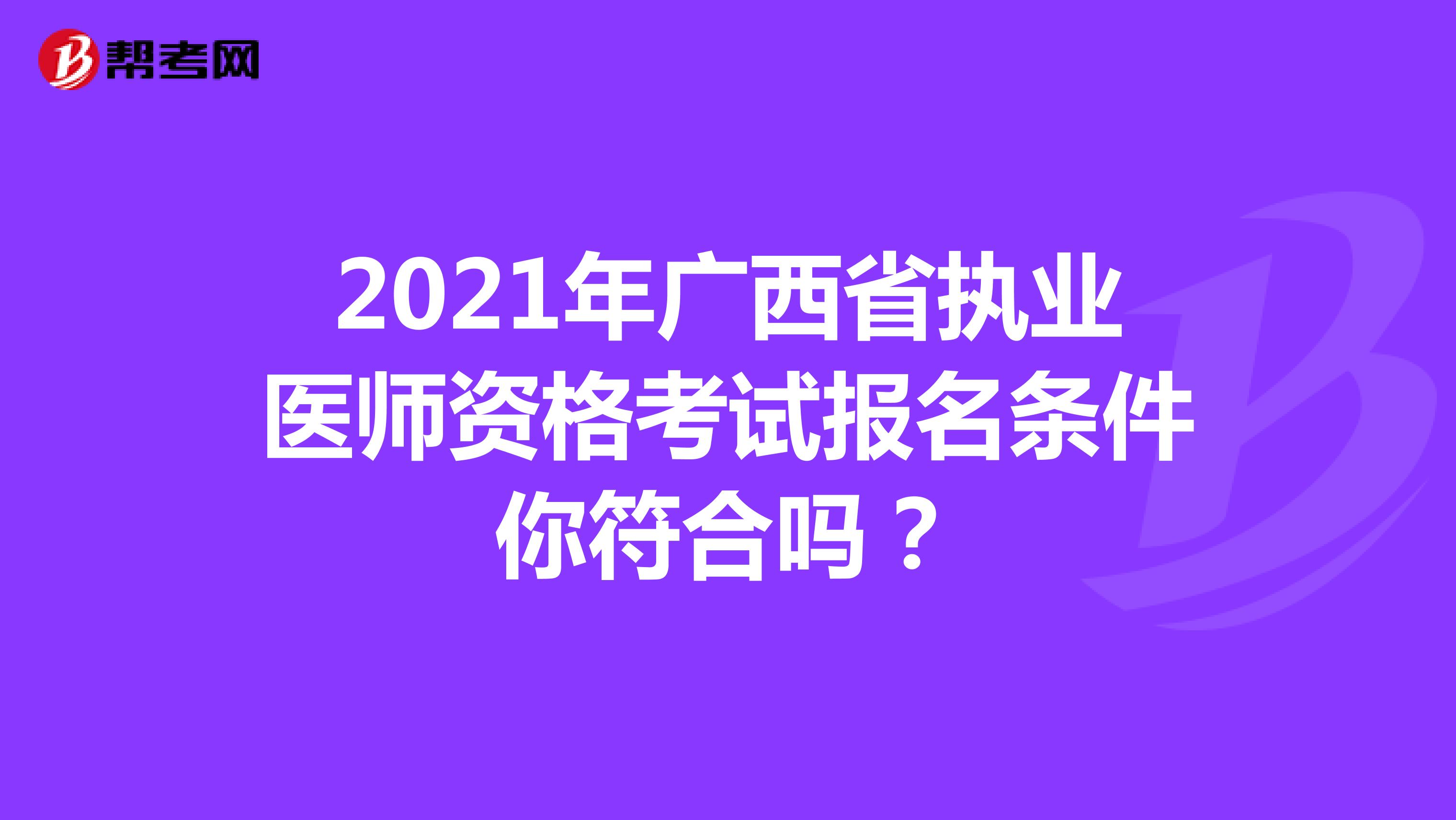 2021年广西省执业医师资格考试报名条件你符合吗？