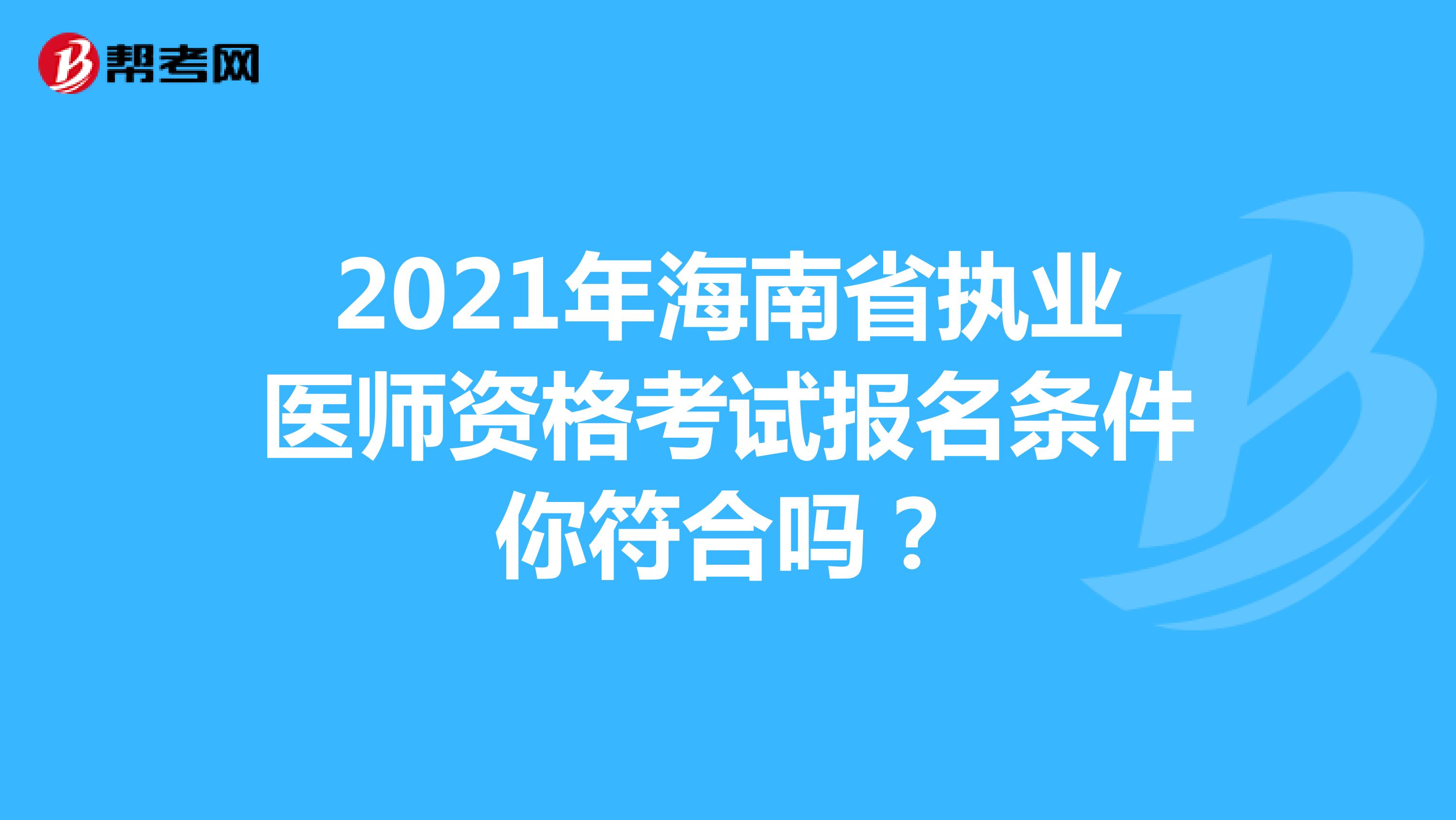 2021年海南省执业医师资格考试报名条件你符合吗？