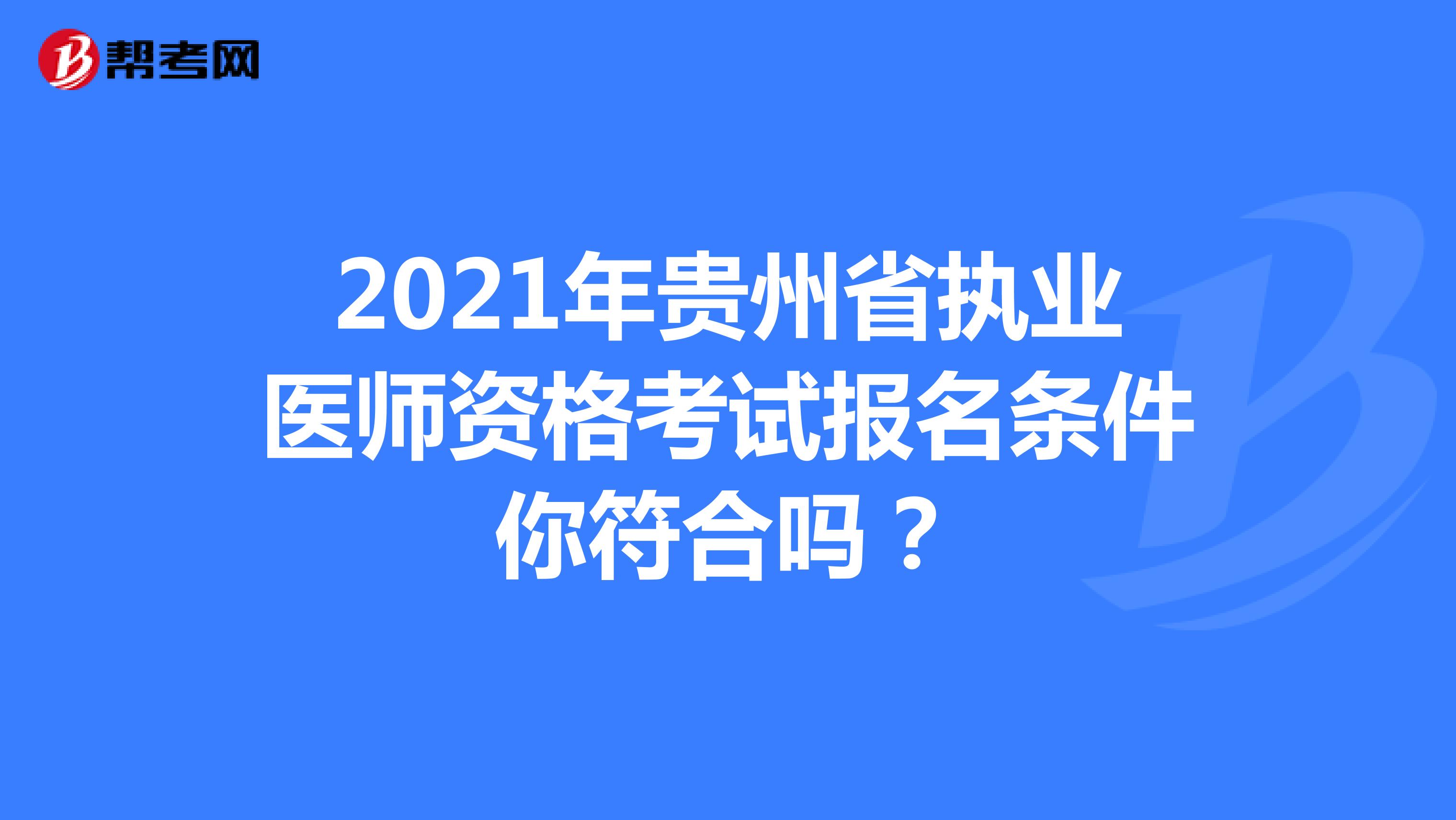 2021年贵州省执业医师资格考试报名条件你符合吗？