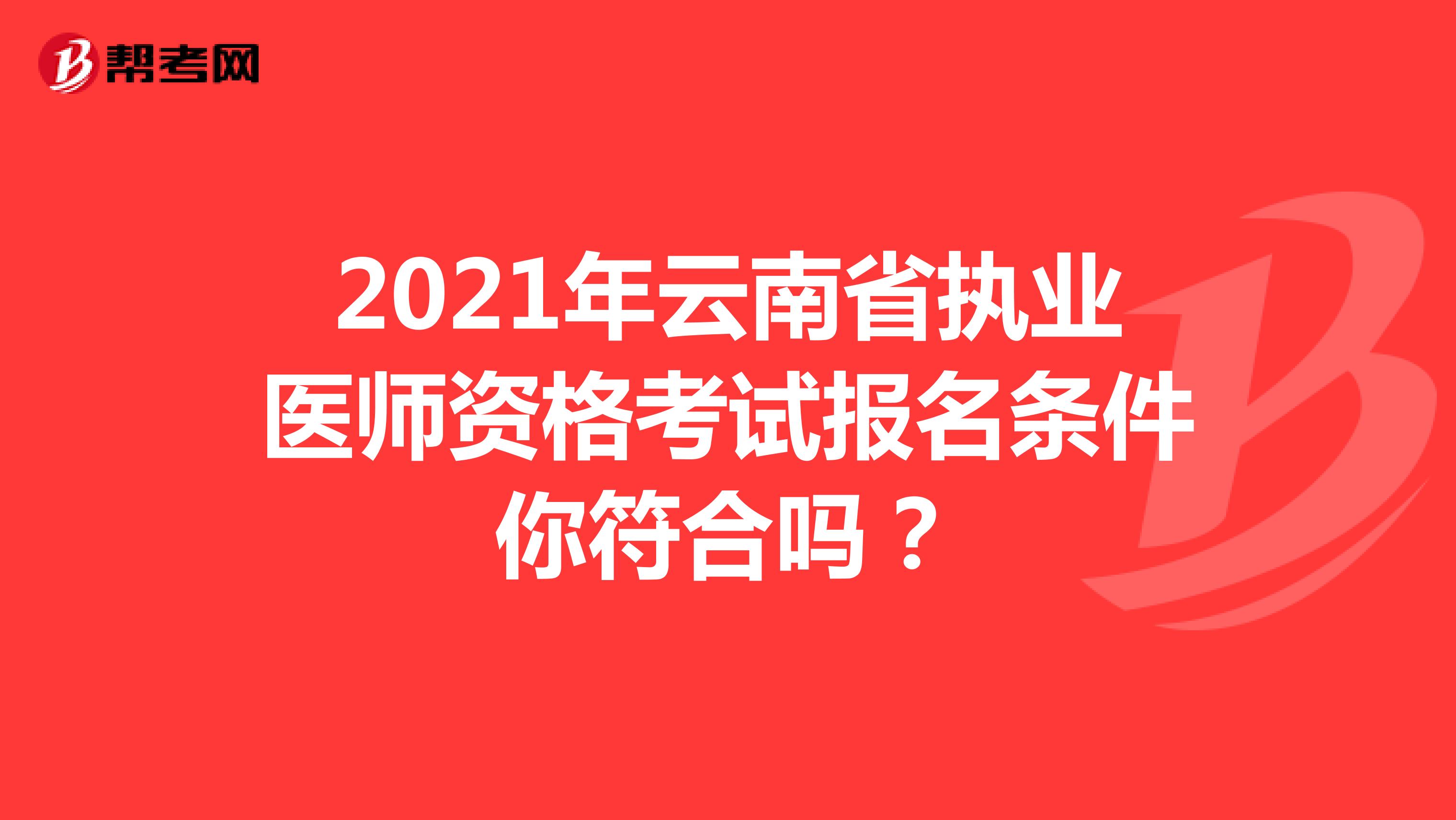 2021年云南省执业医师资格考试报名条件你符合吗？