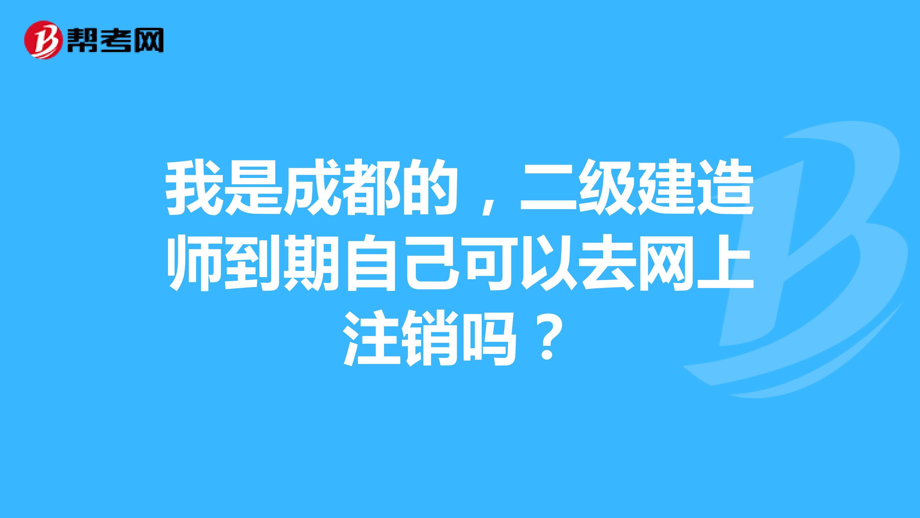 我是成都的,二级建造师到期自己可以去网上注销吗?