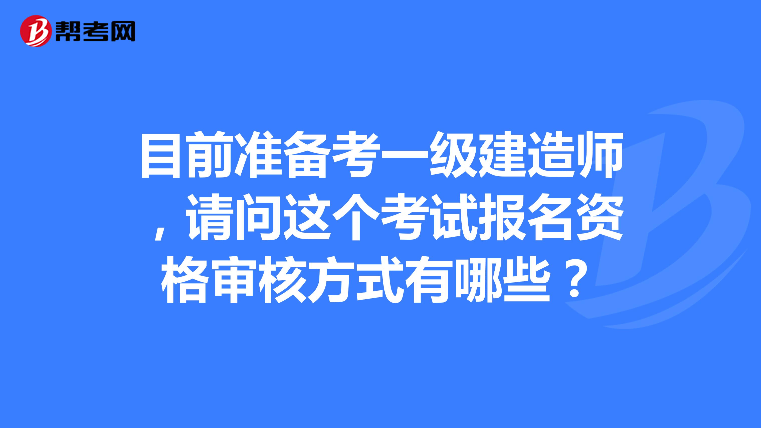 目前准备考一级建造师,请问这个考试报名资格审核方式有哪些?