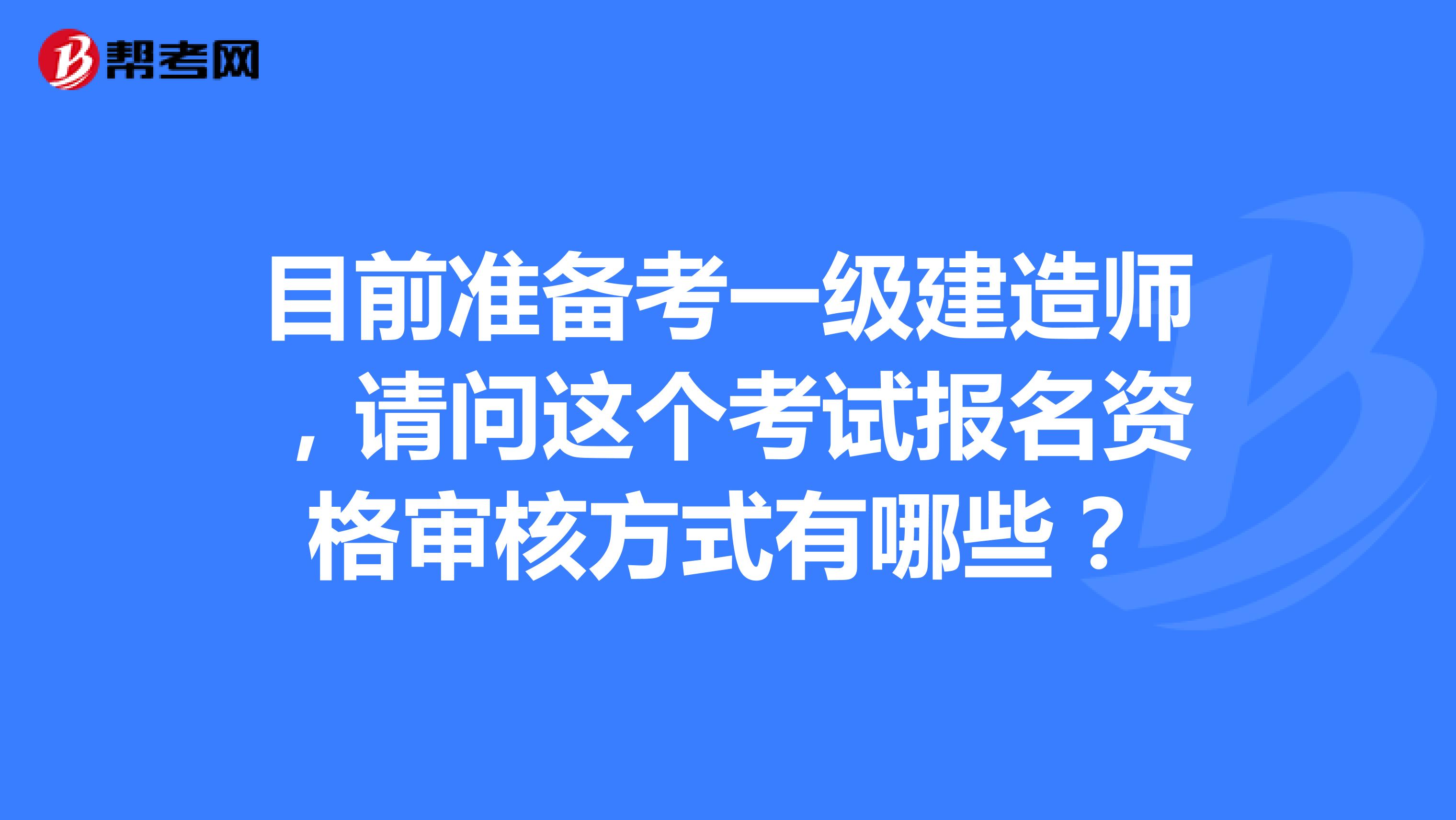 目前准备考一级建造师，请问这个考试报名资格审核方式有哪些？