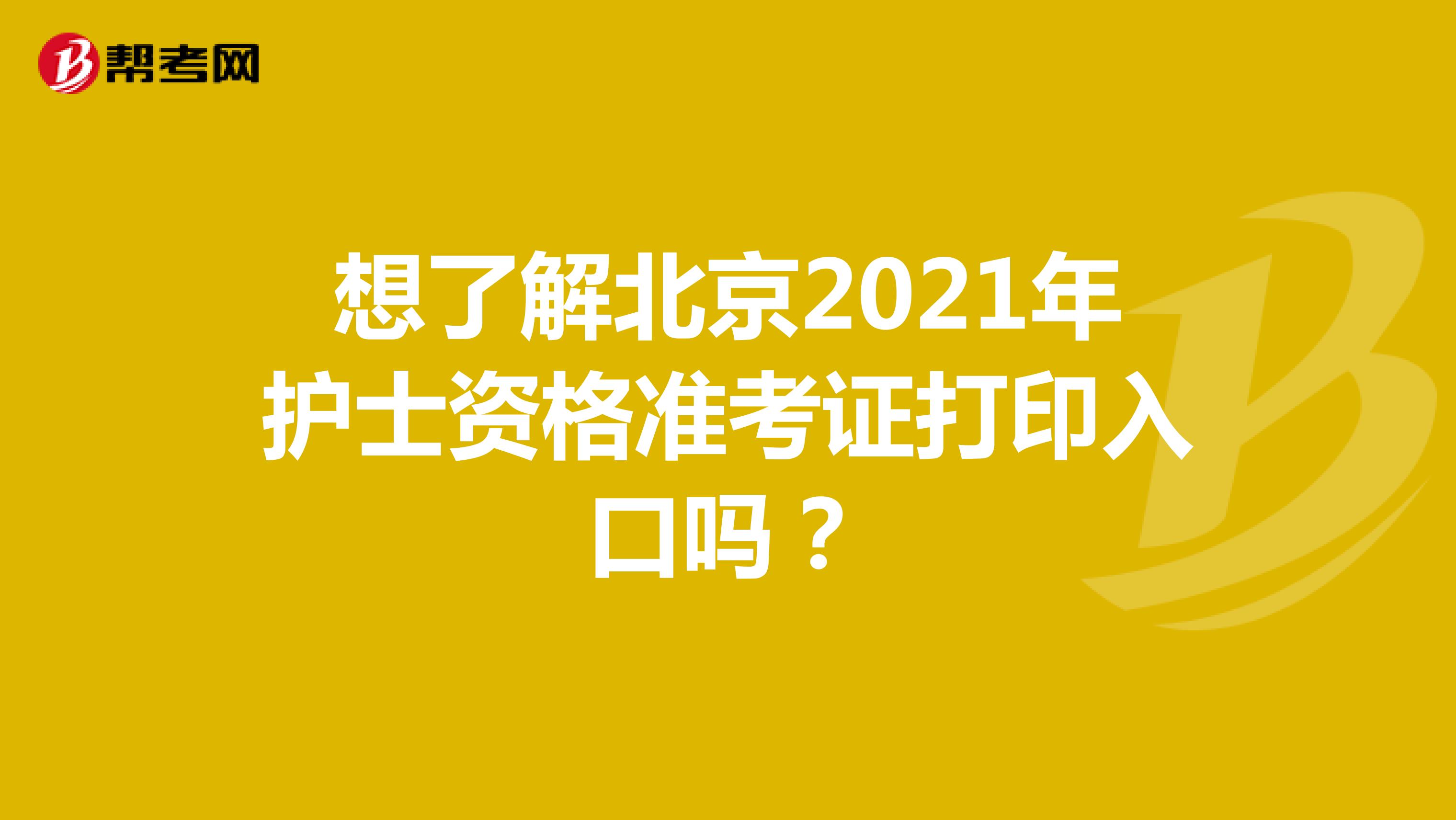 想了解北京2021年护士资格准考证打印入口吗？