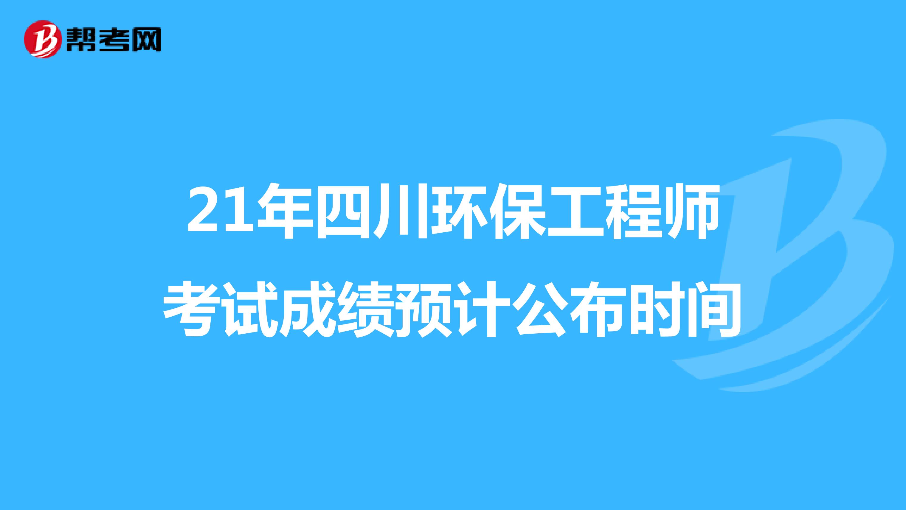 21年四川环保工程师考试成绩预计公布时间