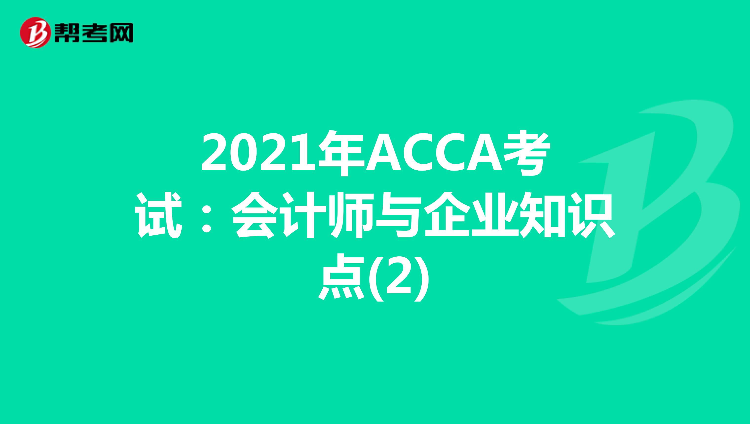 2021年ACCA考试：会计师与企业知识点(2)