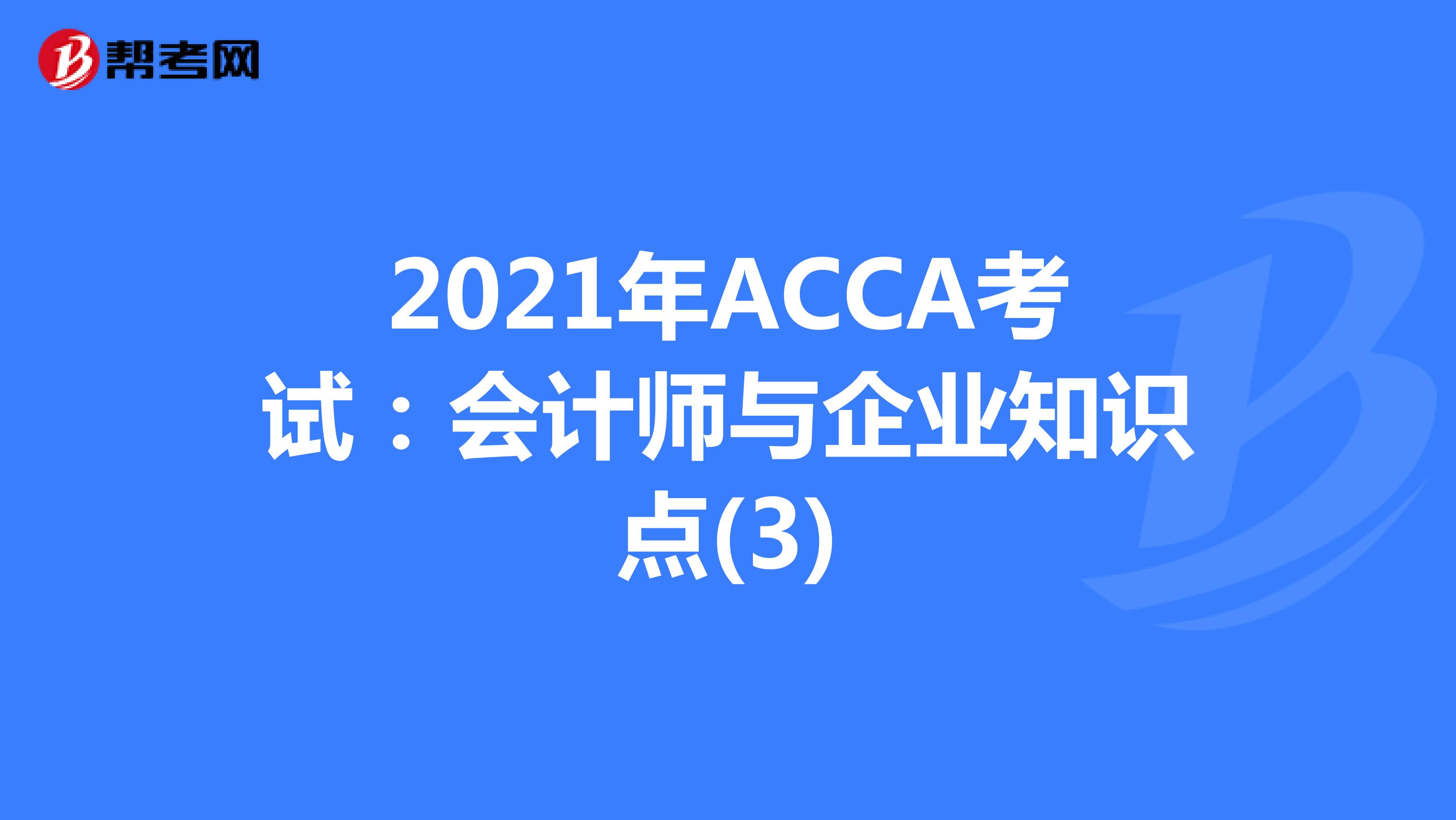 2021年ACCA考试：会计师与企业知识点(3)