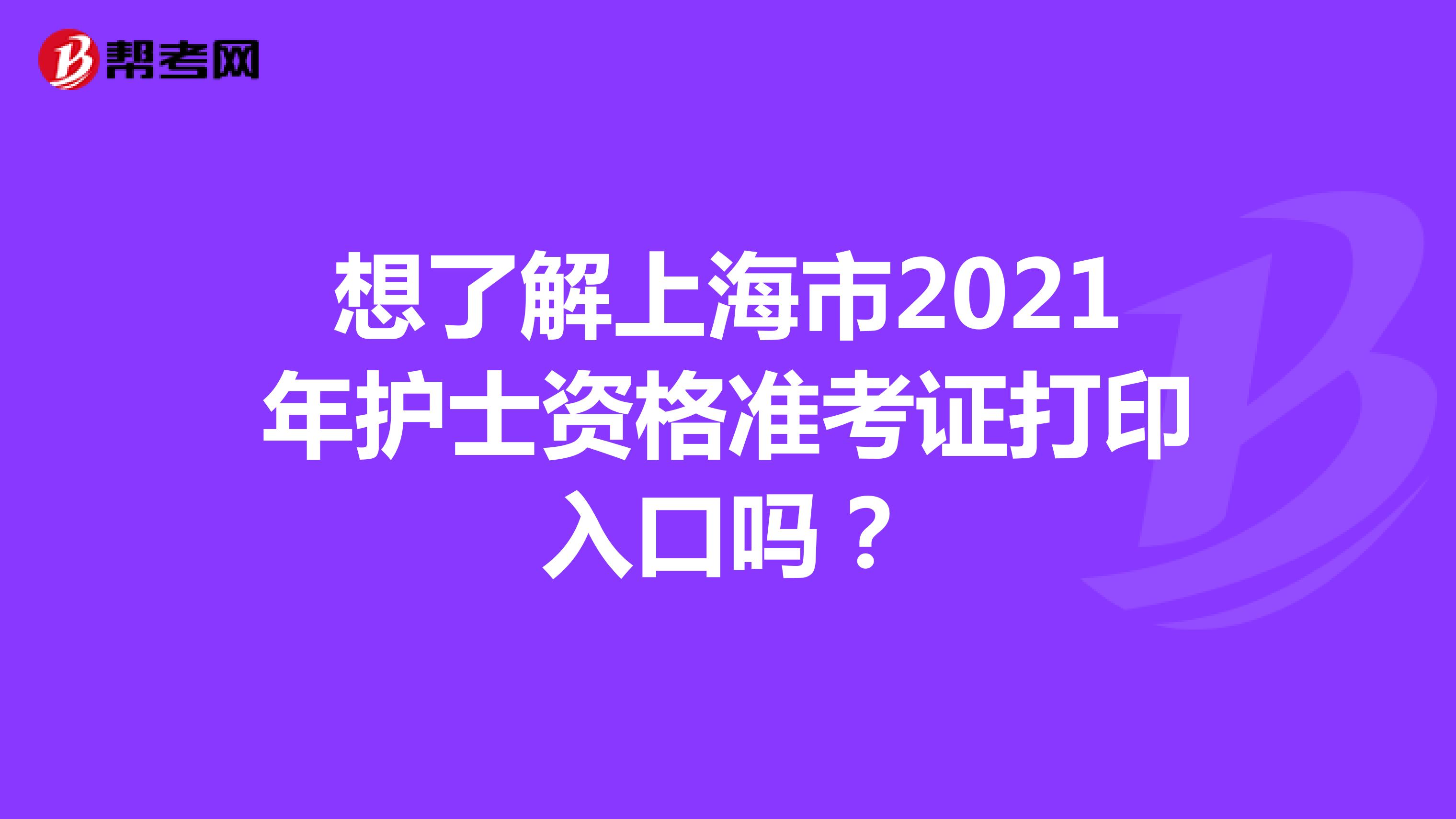 想了解上海市2021年护士资格准考证打印入口吗？